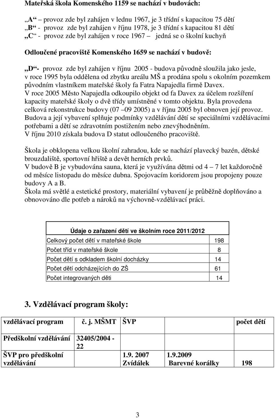 roce 1995 byla oddělena od zbytku areálu MŠ a prodána spolu s okolním pozemkem původním vlastníkem mateřské školy fa Fatra Napajedla firmě Davex.