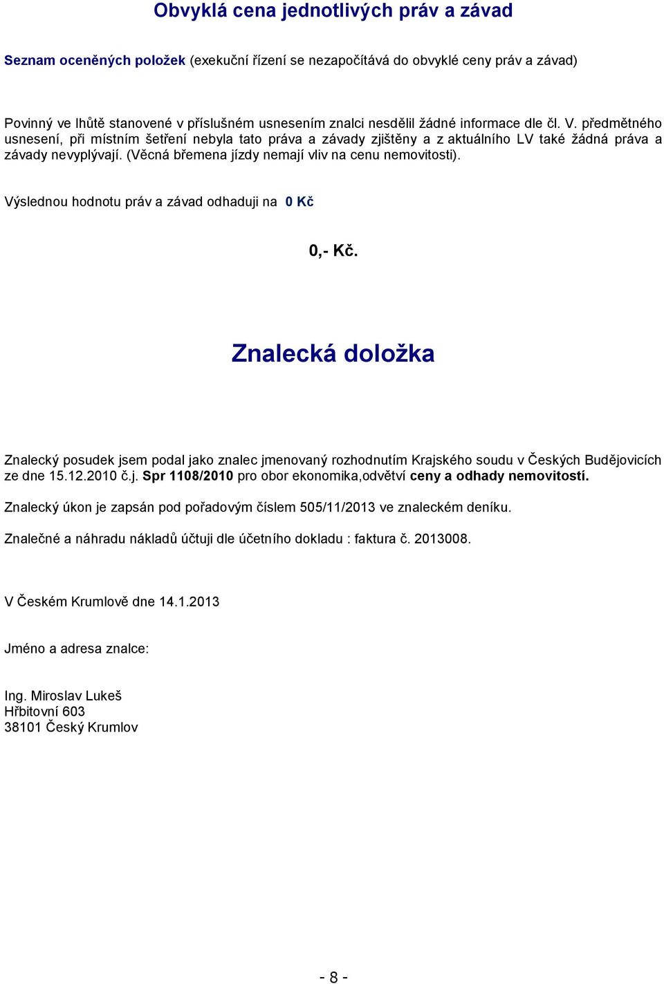 (Věcná břemena jízdy nemají vliv na cenu nemovitosti). Výslednou hodnotu práv a závad odhaduji na 0 Kč 0,- Kč.