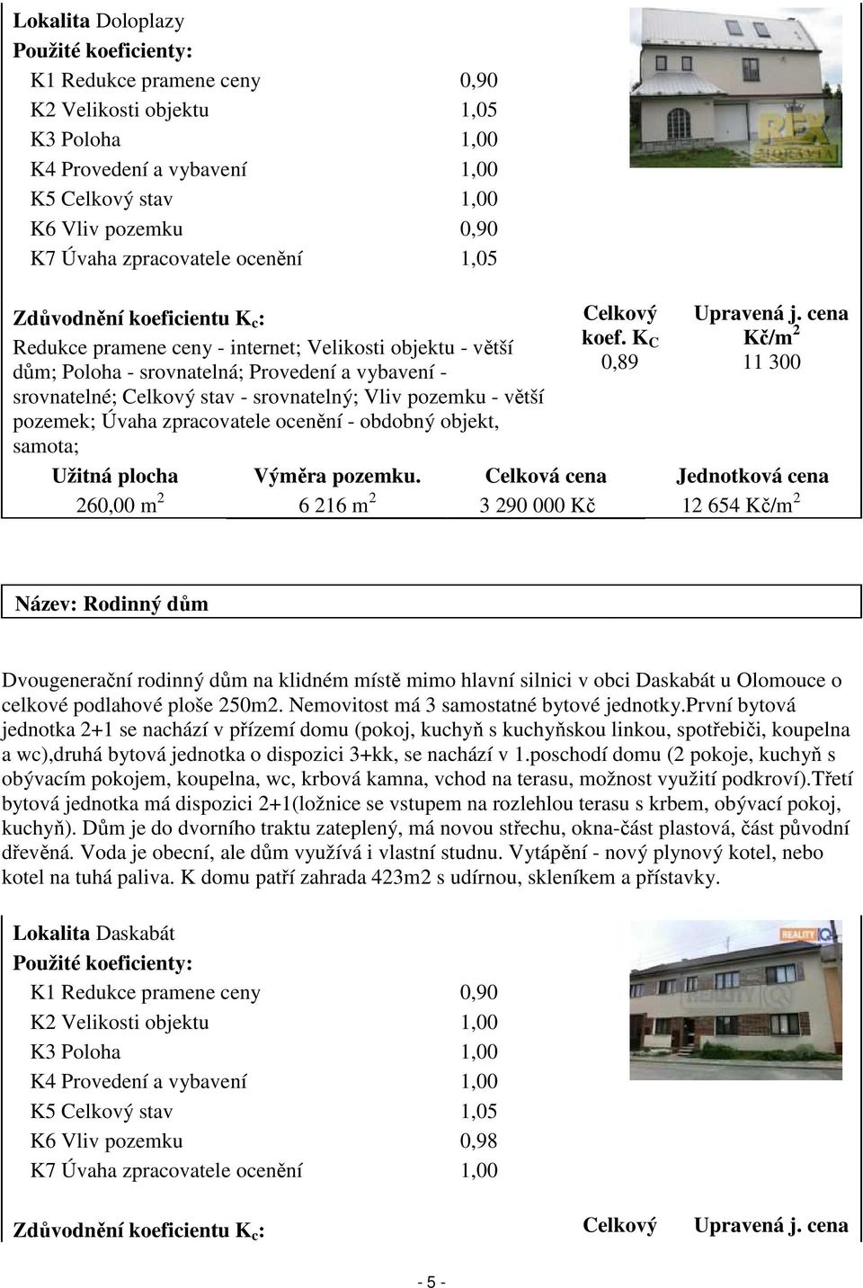 srovnatelný; Vliv pozemku - větší pozemek; Úvaha zpracovatele ocenění - obdobný objekt, samota; Celkový koef. K C 0,89 Upravená j. cena Kč/m 2 11 300 Užitná plocha Výměra pozemku.