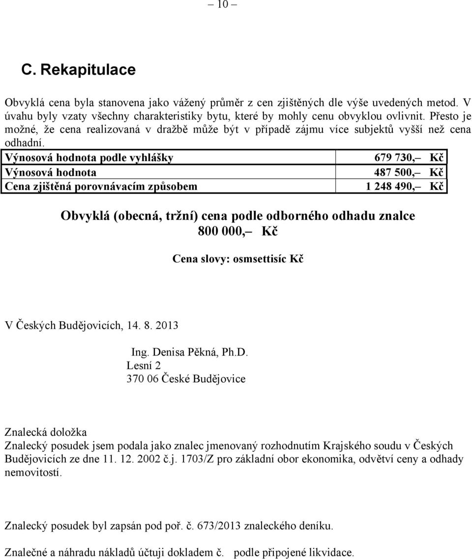 Výnosová hodnota podle vyhlášky 679 730, Kč Výnosová hodnota 487 500, Kč Cena zjištěná porovnávacím způsobem 1 248 490, Kč Obvyklá (obecná, tržní) cena podle odborného odhadu znalce 800 000, Kč Cena