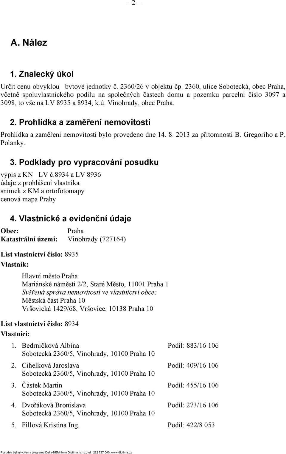 Prohlídka a zaměření nemovitosti Prohlídka a zaměření nemovitosti bylo provedeno dne 14. 8. 2013 za přítomnosti B. Gregoriho a P. Polanky. 3. Podklady pro vypracování posudku výpis z KN LV č.