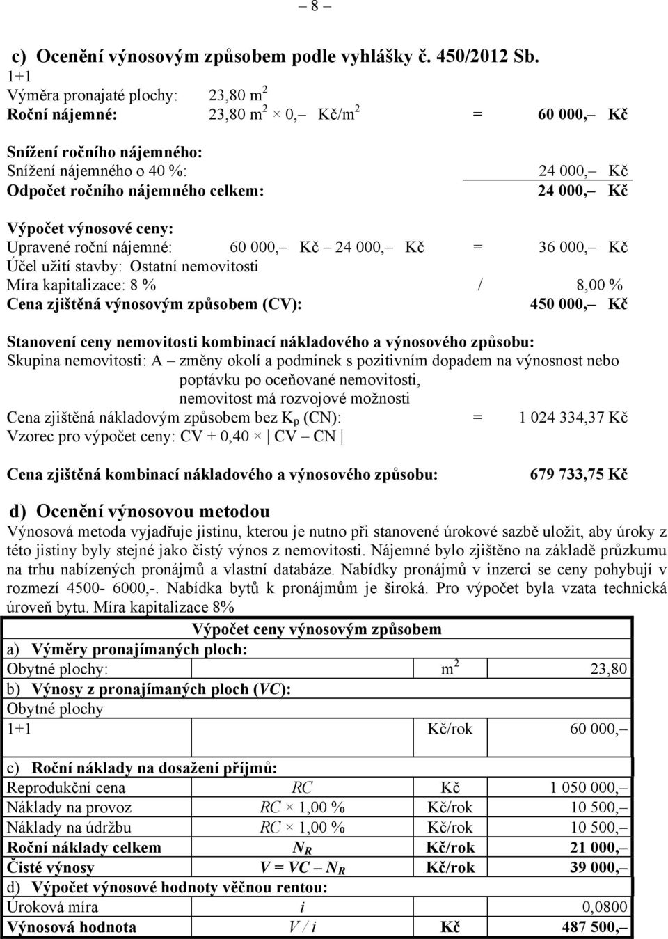 Výpočet výnosové ceny: Upravené roční nájemné: 60 000, Kč 24 000, Kč = 36 000, Kč Účel užití stavby: Ostatní nemovitosti Míra kapitalizace: 8 % / 8,00 % Cena zjištěná výnosovým způsobem (CV): 450