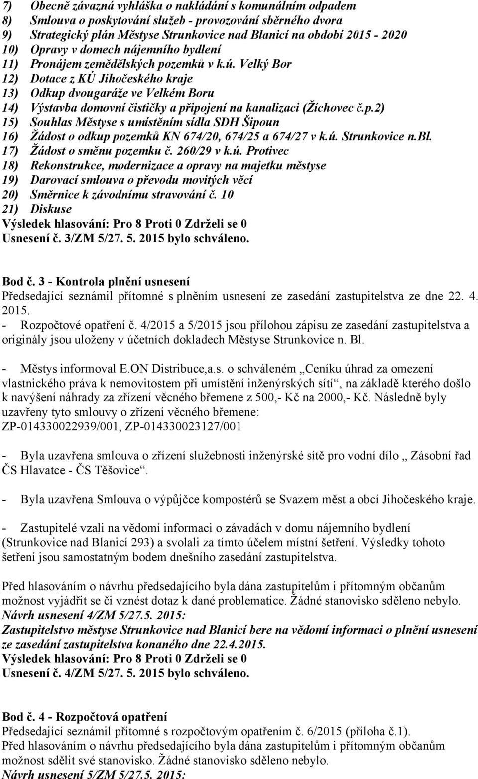 Velký Bor 12) Dotace z KÚ Jihočeského kraje 13) Odkup dvougaráže ve Velkém Boru 14) Výstavba domovní čističky a připojení na kanalizaci (Žíchovec č.p.2) 15) Souhlas Městyse s umístěním sídla SDH Šipoun 16) Žádost o odkup pozemků KN 674/20, 674/25 a 674/27 v k.