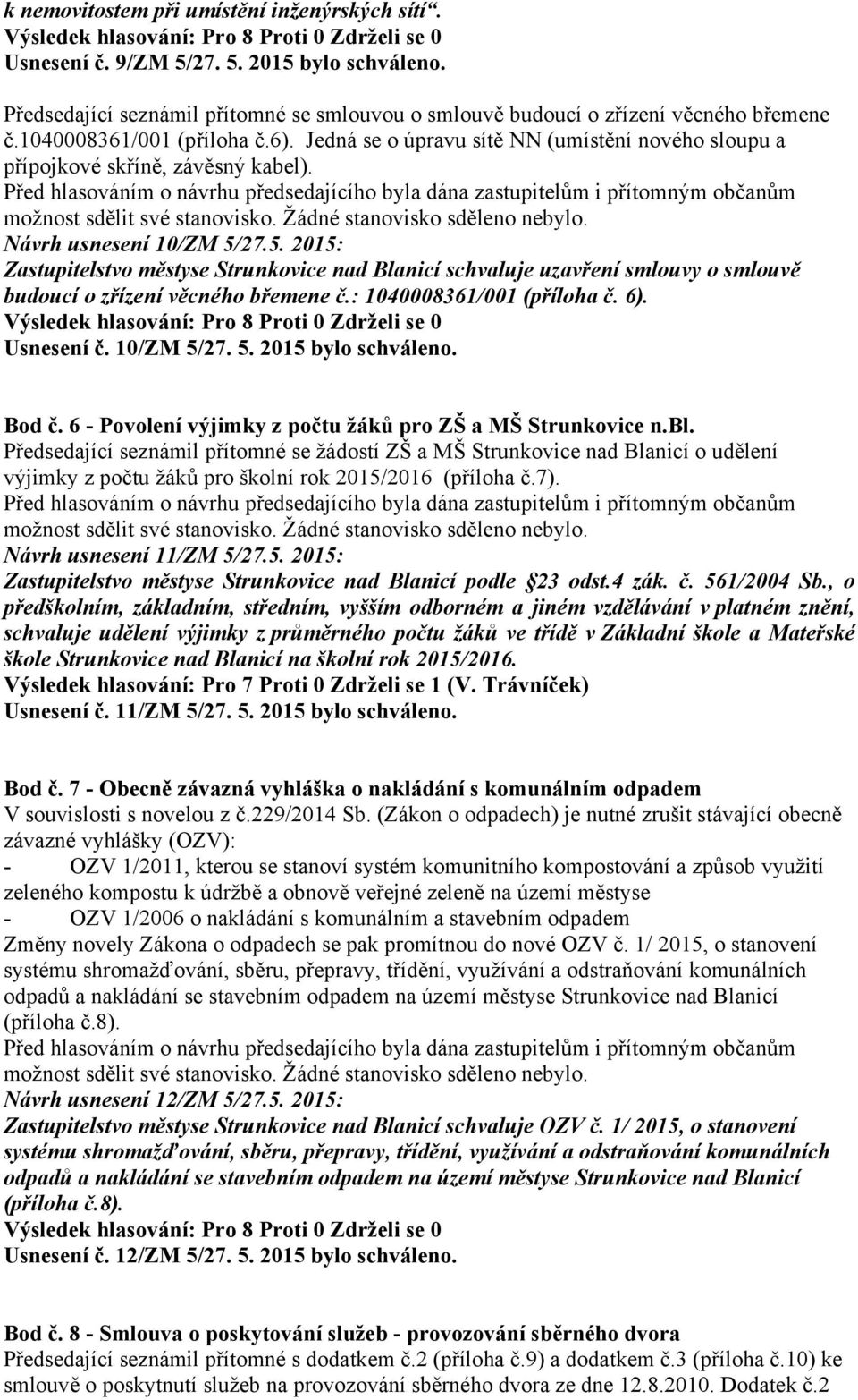 27.5. 2015: Zastupitelstvo městyse Strunkovice nad Blanicí schvaluje uzavření smlouvy o smlouvě budoucí o zřízení věcného břemene č.: 1040008361/001 (příloha č. 6). Usnesení č. 10/ZM 5/