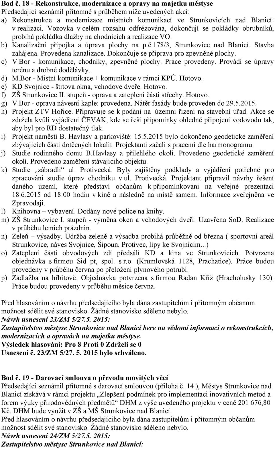 Blanicí: v realizaci. Vozovka v celém rozsahu odfrézována, dokončují se pokládky obrubníků, probíhá pokládka dlažby na chodnících a realizace VO. b) Kanalizační přípojka a úprava plochy na p.č.178/3, Strunkovice nad Blanicí.