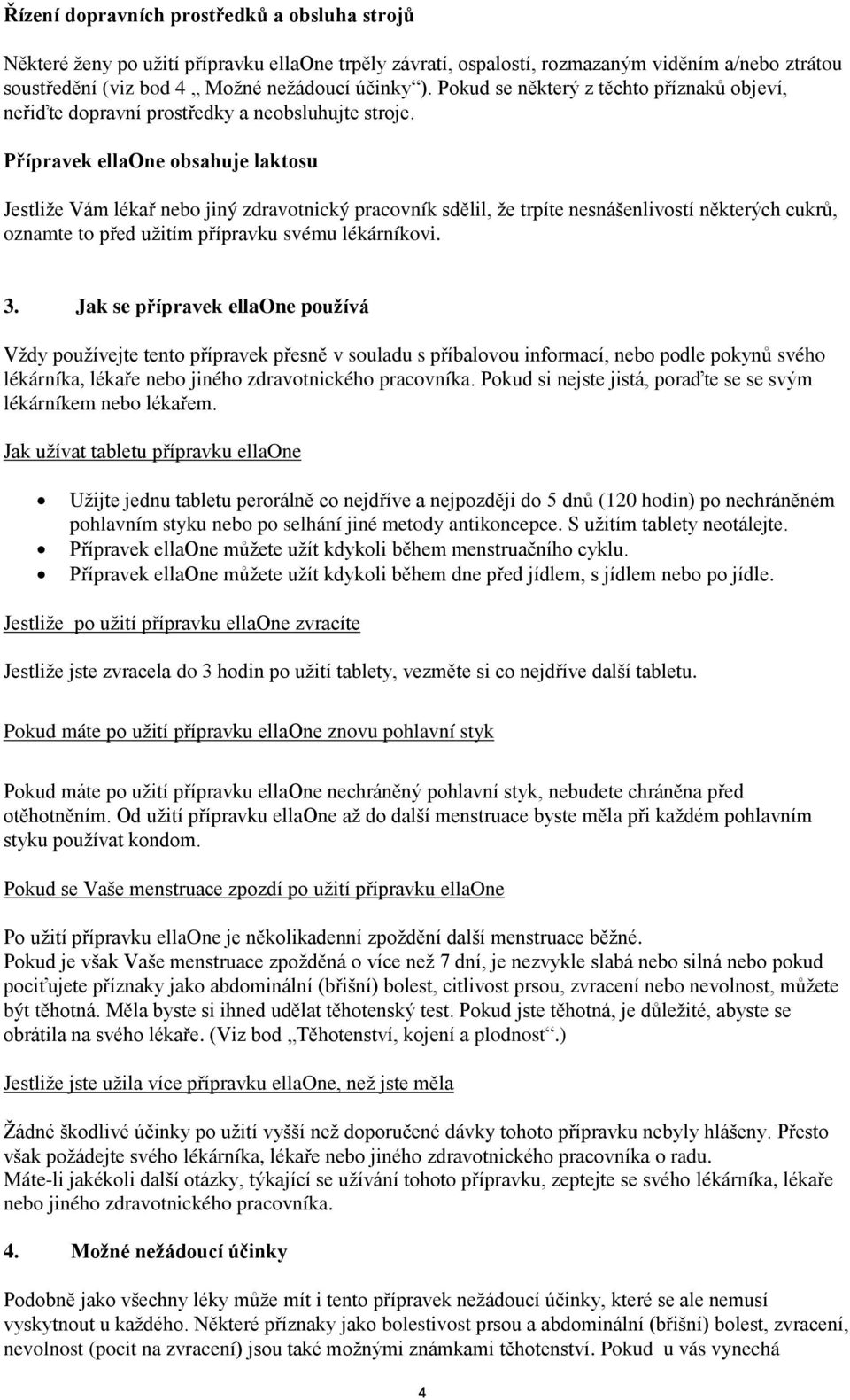 Přípravek ellaone obsahuje laktosu Jestliže Vám lékař nebo jiný zdravotnický pracovník sdělil, že trpíte nesnášenlivostí některých cukrů, oznamte to před užitím přípravku svému lékárníkovi. 3.