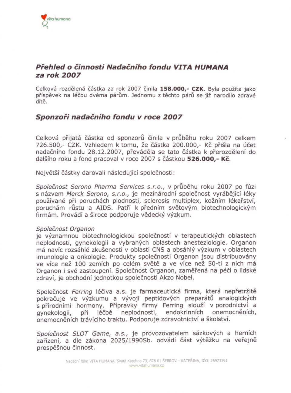 Vzhledem k tomu, že cástka 200.000,- Kc prišla na úcet nadacního fondu 28.12.2007, prevádela se tato cástka k prerozdelení do dalšího roku a fond pracoval v roce 2007 s cástkou 526.000,- Kc. Nejvetší cástky darovali následující spolecnosti: Spolecnost Serono Pharma Services s.