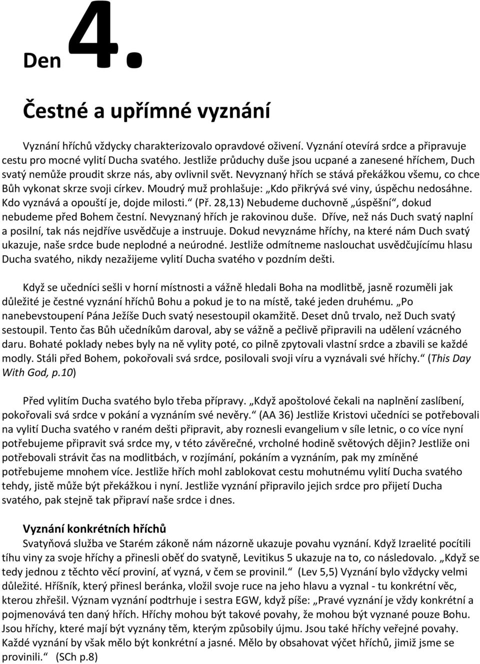 Moudrý muž prohlašuje: Kdo přikrývá své viny, úspěchu nedosáhne. Kdo vyznává a opouští je, dojde milosti. (Př. 28,13) Nebudeme duchovně úspěšní, dokud nebudeme před Bohem čestní.