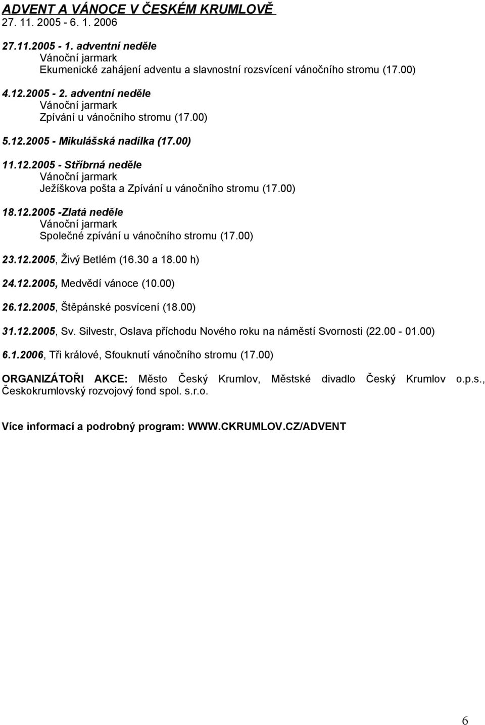 00) 18.12.2005 -Zlatá neděle Vánoční jarmark Společné zpívání u vánočního stromu (17.00) 23.12.2005, Živý Betlém (16.30 a 18.00 h) 24.12.2005, Medvědí vánoce (10.00) 26.12.2005, Štěpánské posvícení (18.