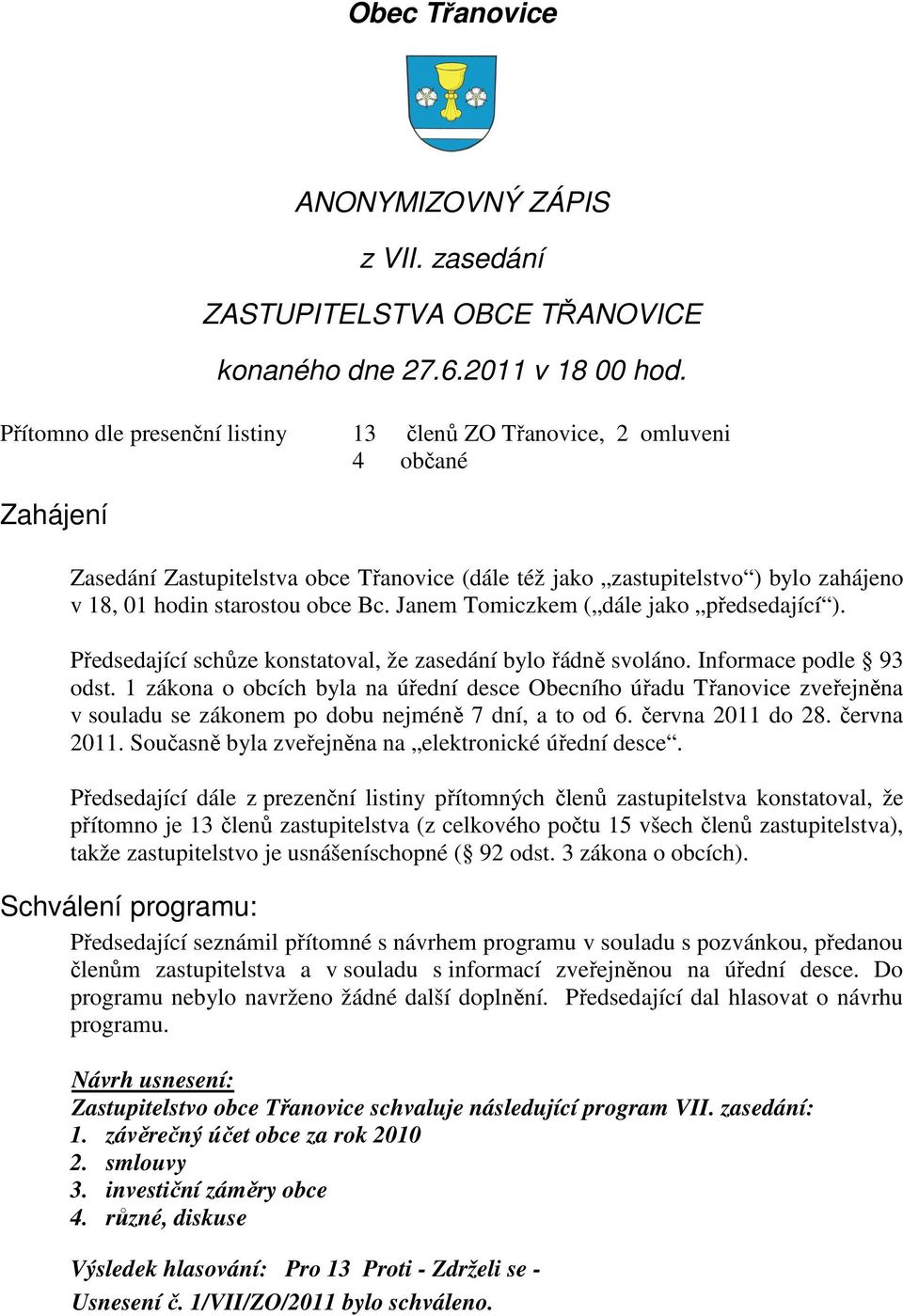 Bc. Janem Tomiczkem ( dále jako předsedající ). Předsedající schůze konstatoval, že zasedání bylo řádně svoláno. Informace podle 93 odst.