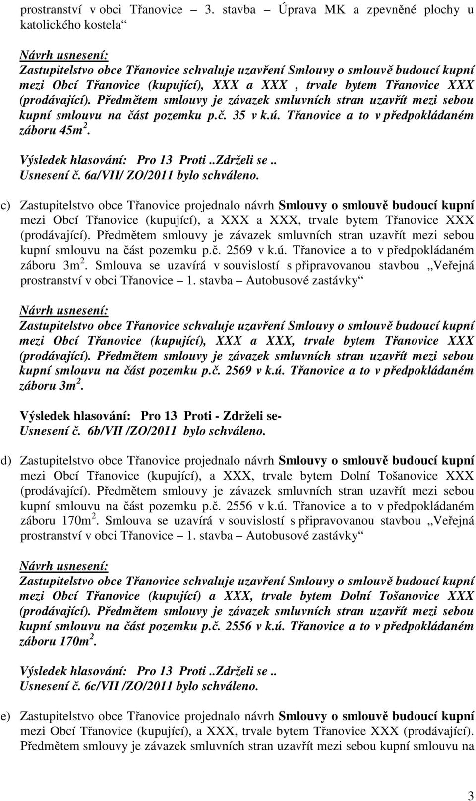 c) Zastupitelstvo obce Třanovice projednalo návrh Smlouvy o smlouvě budoucí kupní mezi Obcí Třanovice (kupující), a XXX a XXX, trvale bytem Třanovice XXX kupní smlouvu na část pozemku p.č. 2569 v k.ú.