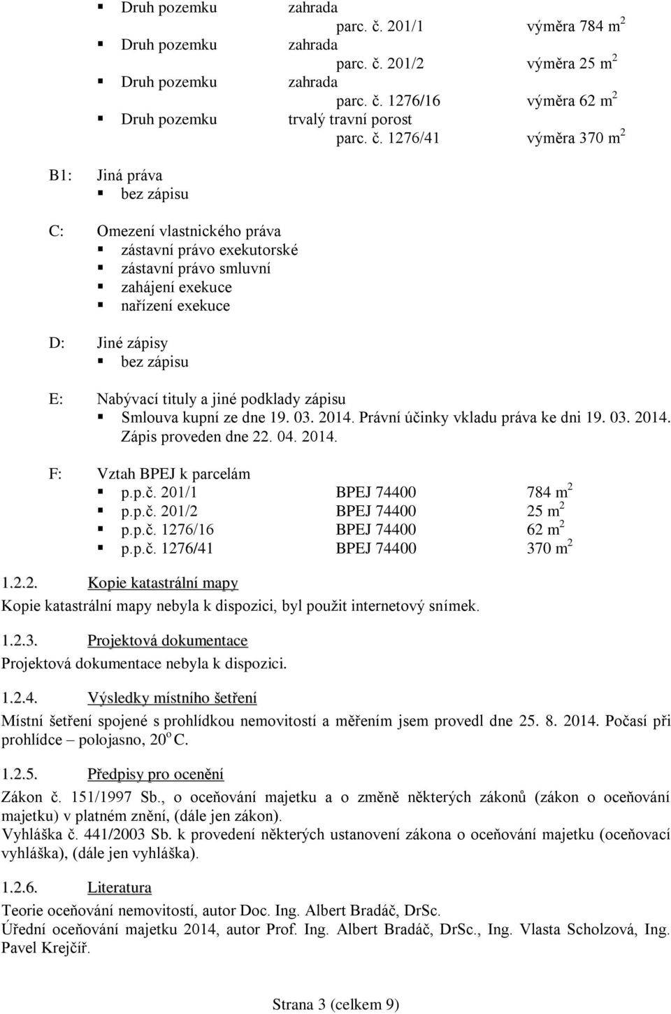 1276/41 výměra 370 m 2 B1: Jiná práva bez zápisu C: Omezení vlastnického práva zástavní právo exekutorské zástavní právo smluvní zahájení exekuce nařízení exekuce D: Jiné zápisy bez zápisu E: