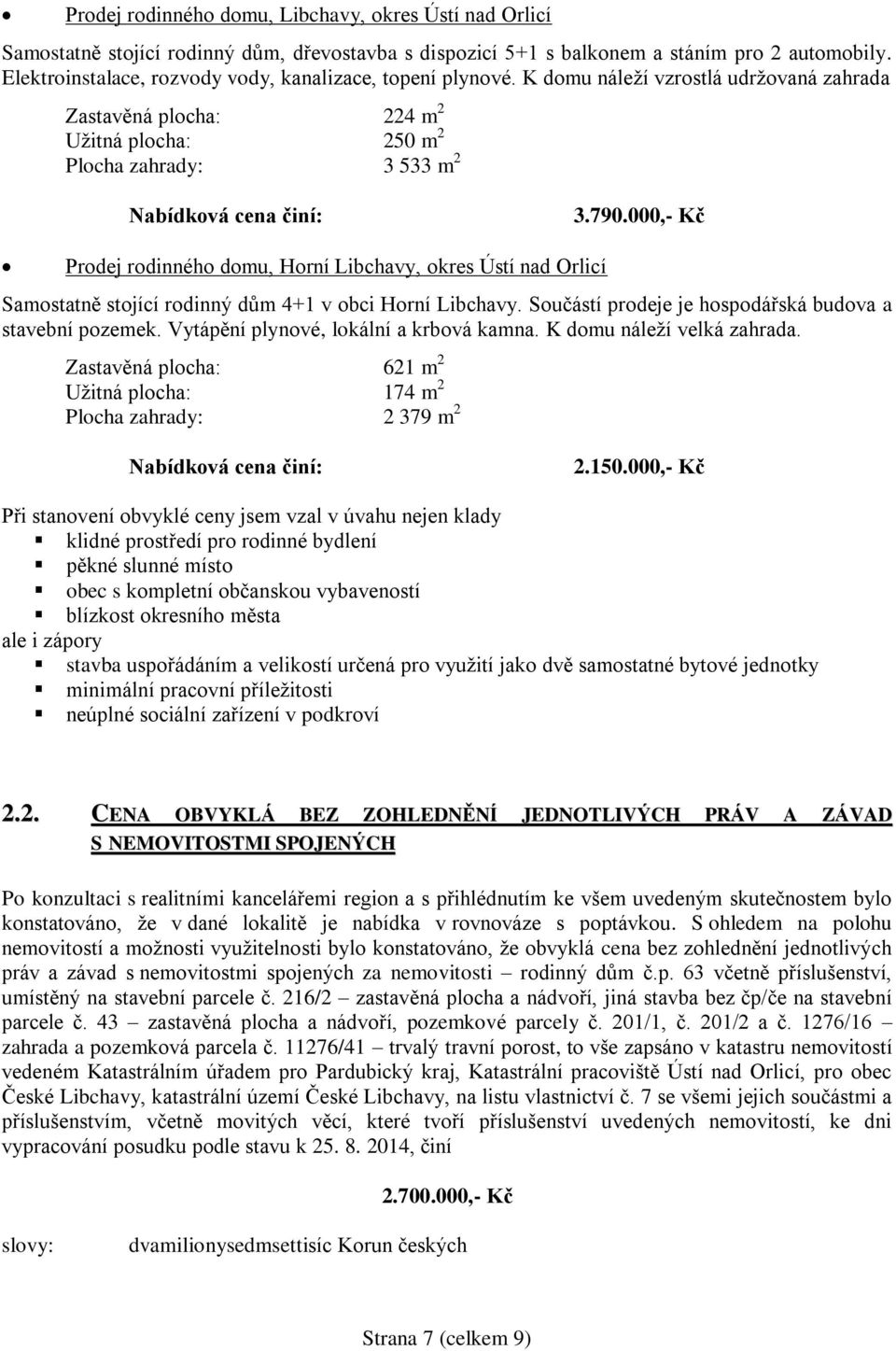 790.000,- Kč Prodej rodinného domu, Horní Libchavy, okres Ústí nad Orlicí Samostatně stojící rodinný dům 4+1 v obci Horní Libchavy. Součástí prodeje je hospodářská budova a stavební pozemek.