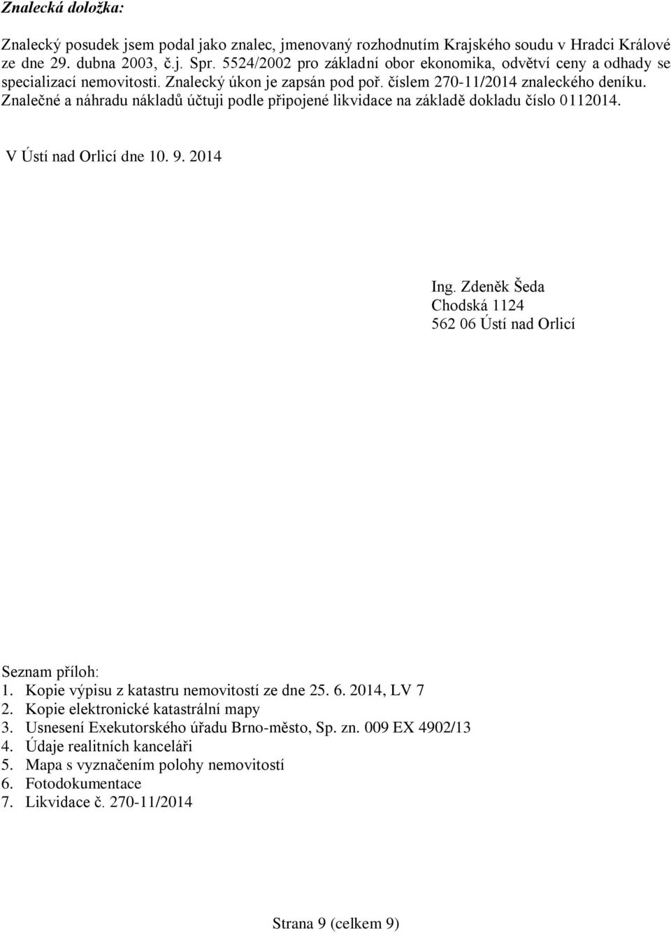 Znalečné a náhradu nákladů účtuji podle připojené likvidace na základě dokladu číslo 0112014. V Ústí nad Orlicí dne 10. 9. 2014 Ing. Zdeněk Šeda Chodská 1124 562 06 Ústí nad Orlicí Seznam příloh: 1.