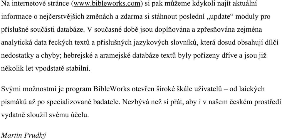 V současné době jsou doplňována a zpřesňována zejména analytická data řeckých textů a příslušných jazykových slovníků, která dosud obsahují dílčí nedostatky a chyby;