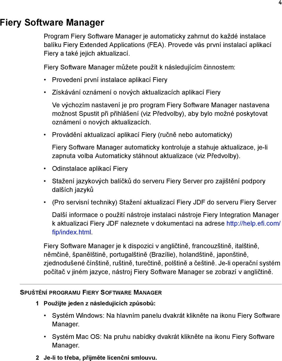 Fiery Software Manager můžete použít k následujícím činnostem: Provedení první instalace aplikací Fiery Získávání oznámení o nových aktualizacích aplikací Fiery Ve výchozím nastavení je pro program