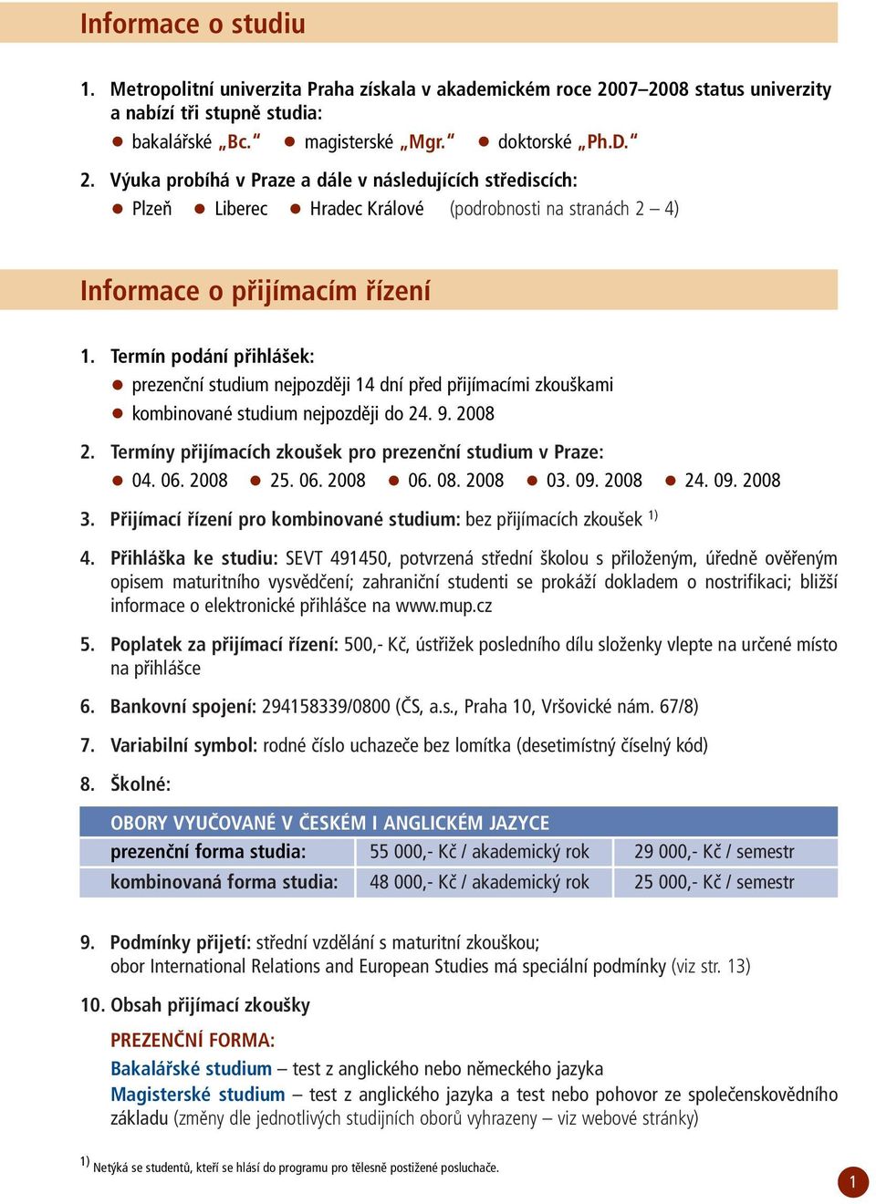 Termín podání přihlášek: prezenční studium nejpozději 14 dní před přijímacími zkouškami kombinované studium nejpozději do 24. 9. 2008 2. Termíny přijímacích zkoušek pro prezenční studium v Praze: 04.