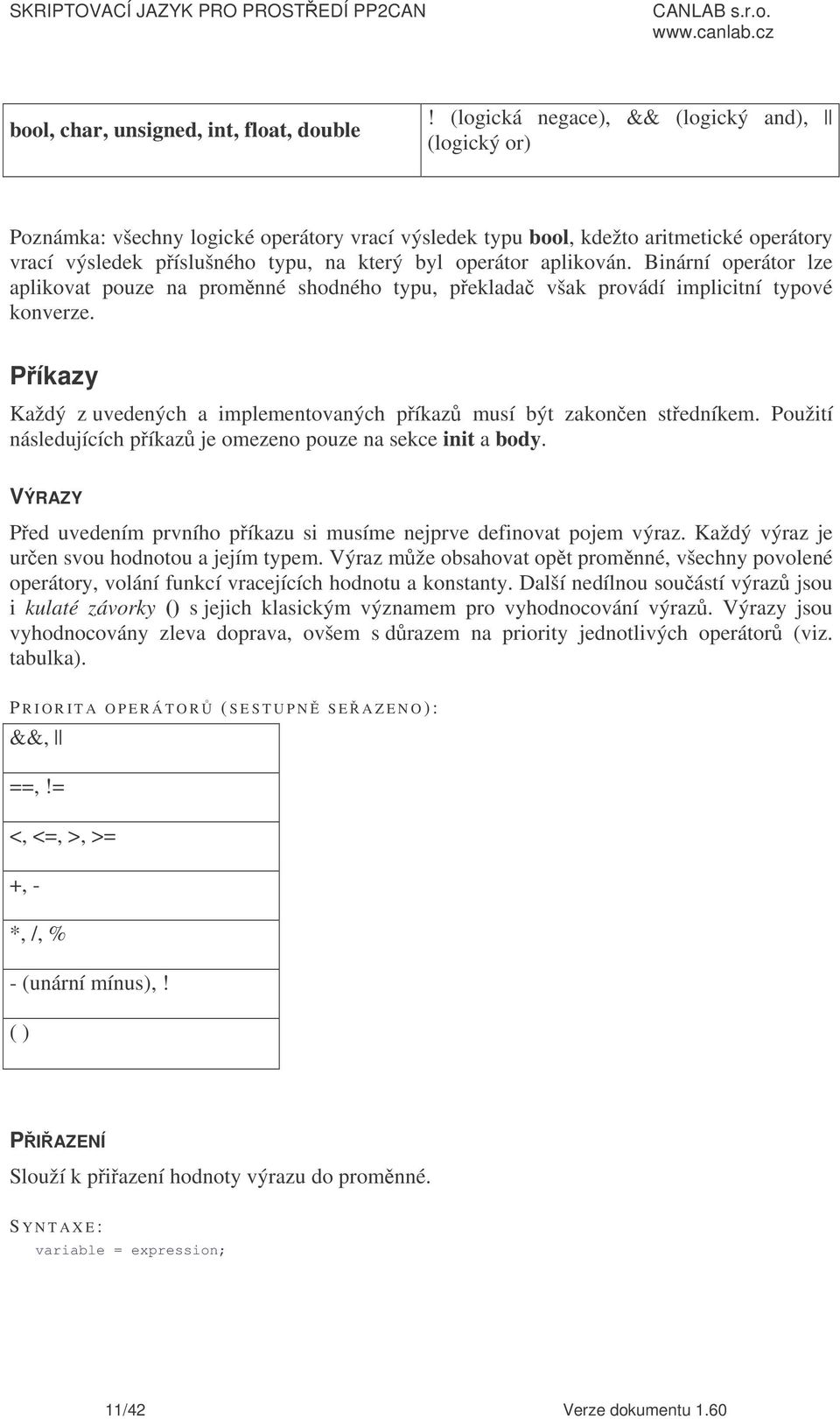 aplikován. Binární operátor lze aplikovat pouze na promnné shodného typu, peklada však provádí implicitní typové konverze. Píkazy Každý z uvedených a implementovaných píkaz musí být zakonen stedníkem.