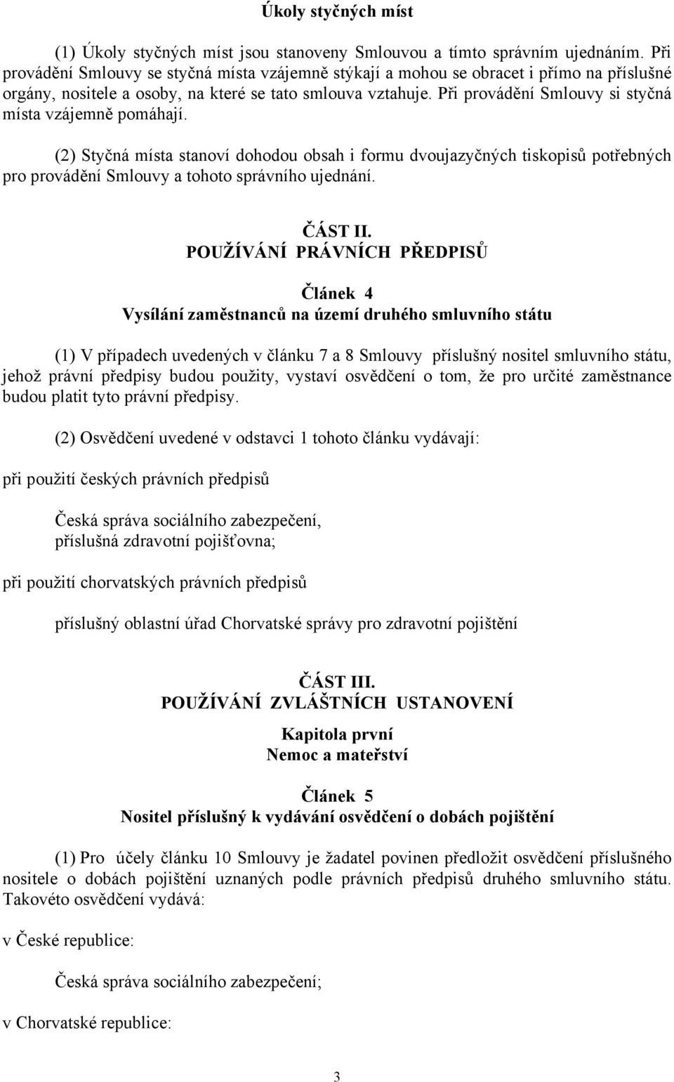 Při provádění Smlouvy si styčná místa vzájemně pomáhají. (2) Styčná místa stanoví dohodou obsah i formu dvoujazyčných tiskopisů potřebných pro provádění Smlouvy a tohoto správního ujednání. ČÁST II.