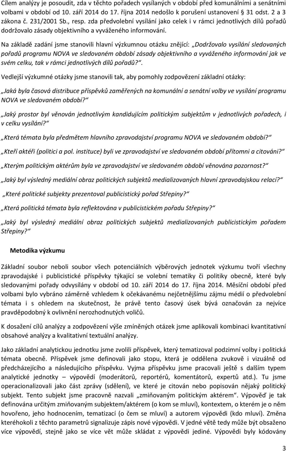 Na základě zadání jsme stanovili hlavní výzkumnou otázku znějící: Dodržovalo vysílání sledovaných pořadů programu NOVA ve sledovaném období zásady objektivního a vyváženého informování jak ve svém