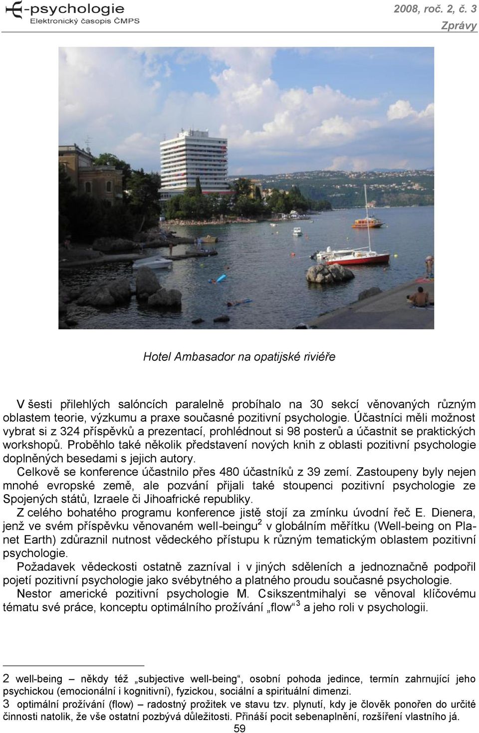 Proběhlo také několik představení nových knih z oblasti pozitivní psychologie doplněných besedami s jejich autory. Celkově se konference účastnilo přes 480 účastníků z 39 zemí.