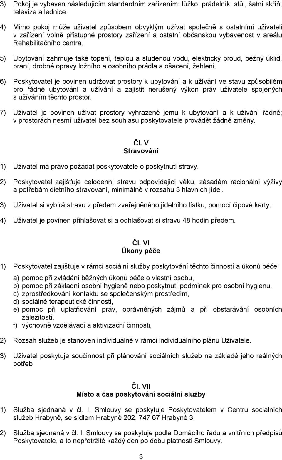 5) Ubytování zahrnuje také topení, teplou a studenou vodu, elektrický proud, běžný úklid, praní, drobné opravy ložního a osobního prádla a ošacení, žehlení.