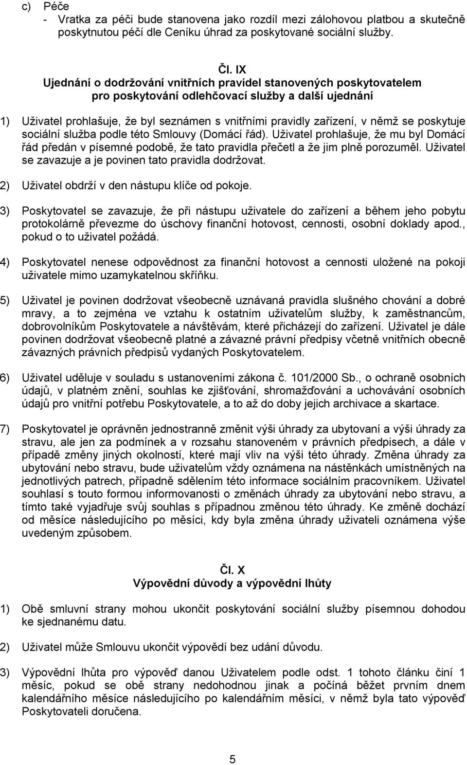 němž se poskytuje sociální služba podle této Smlouvy (Domácí řád). Uživatel prohlašuje, že mu byl Domácí řád předán v písemné podobě, že tato pravidla přečetl a že jim plně porozuměl.