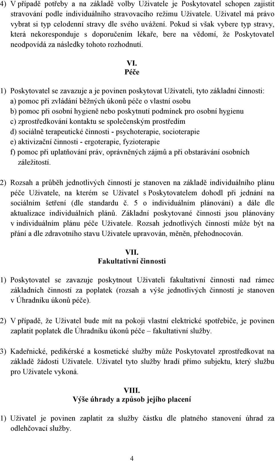 Pokud si však vybere typ stravy, která nekoresponduje s doporučením lékaře, bere na vědomí, že Poskytovatel neodpovídá za následky tohoto rozhodnutí. VI.