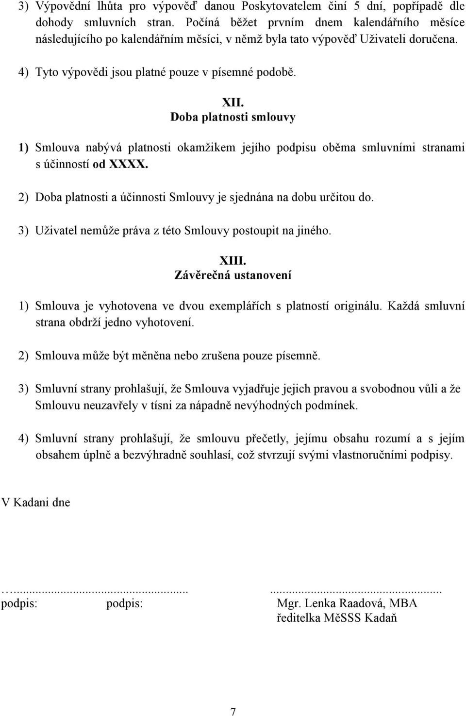 Doba platnosti smlouvy 1) Smlouva nabývá platnosti okamžikem jejího podpisu oběma smluvními stranami s účinností od XXXX. 2) Doba platnosti a účinnosti Smlouvy je sjednána na dobu určitou do.