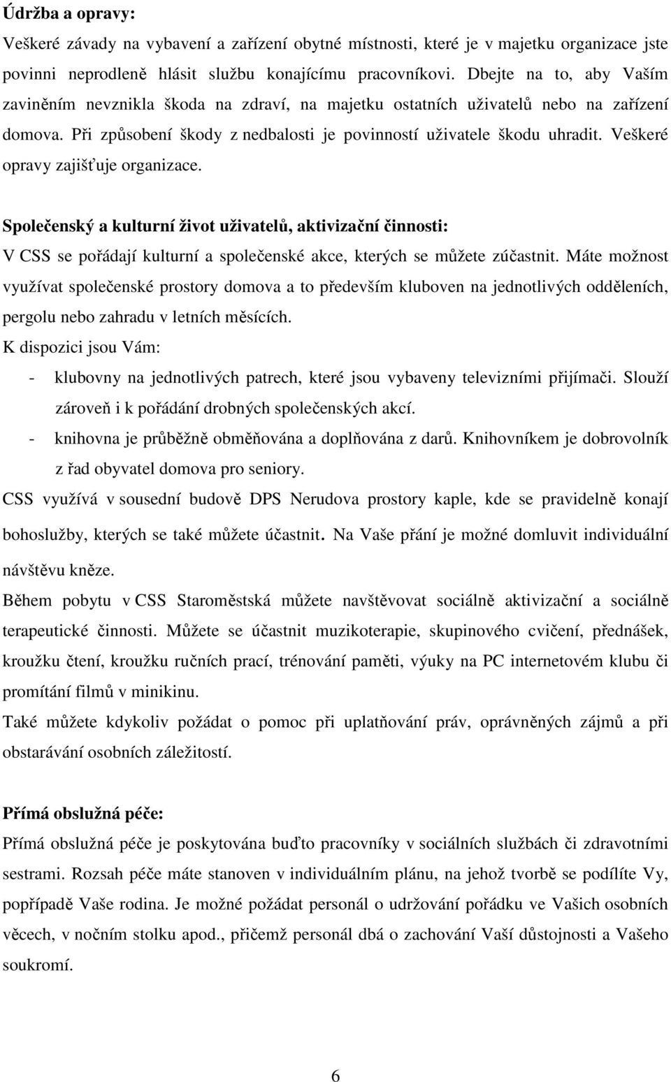 Veškeré opravy zajišťuje organizace. Společenský a kulturní život uživatelů, aktivizační činnosti: V CSS se pořádají kulturní a společenské akce, kterých se můžete zúčastnit.