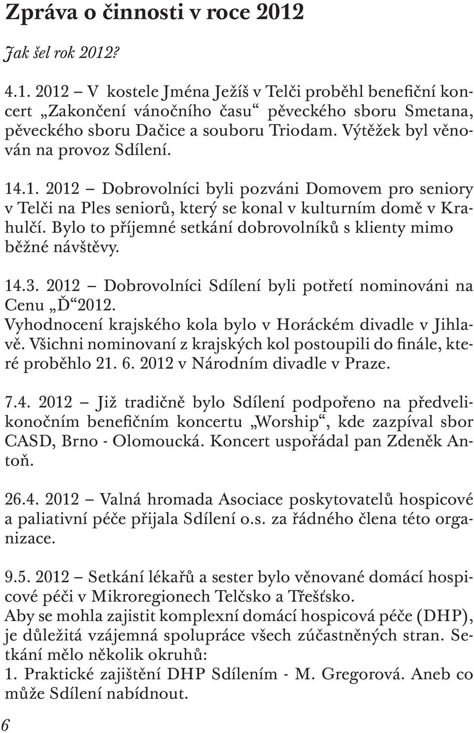 Bylo to příjemné setkání dobrovolníků s klienty mimo běžné návštěvy. 14.3. 2012 Dobrovolníci Sdílení byli potřetí nominováni na Cenu Ď 2012.