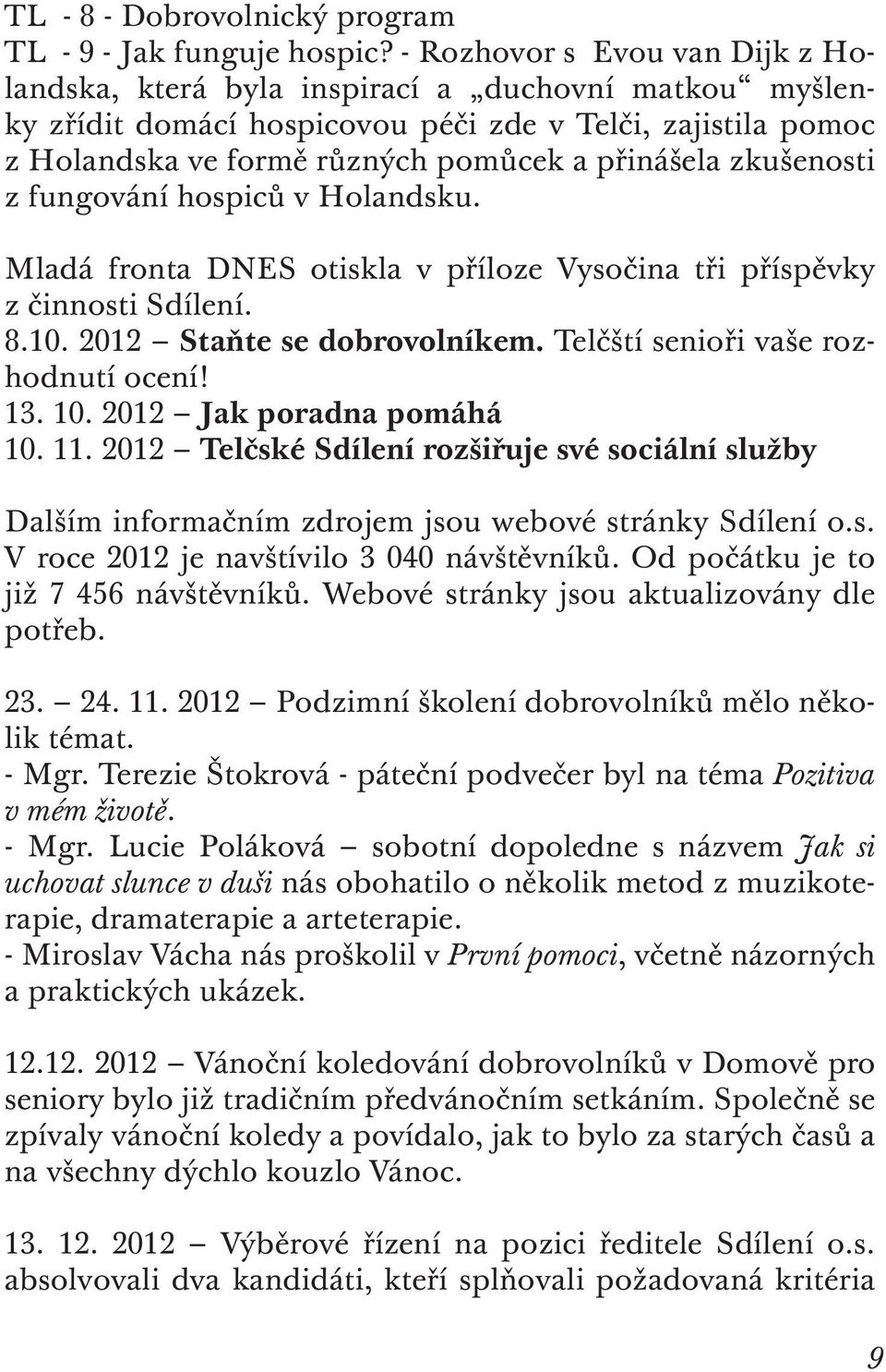 zkušenosti z fungování hospiců v Holandsku. Mladá fronta DNES otiskla v příloze Vysočina tři příspěvky z činnosti Sdílení. 8.10. 2012 Staňte se dobrovolníkem. Telčští senioři vaše rozhodnutí ocení!