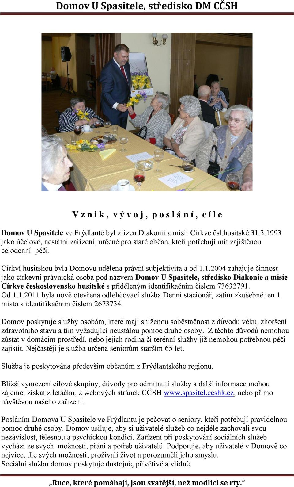 Od 1.1.2011 byla nově otevřena odlehčovací služba Denní stacionář, zatím zkušebně jen 1 místo s identifikačním číslem 2673734.