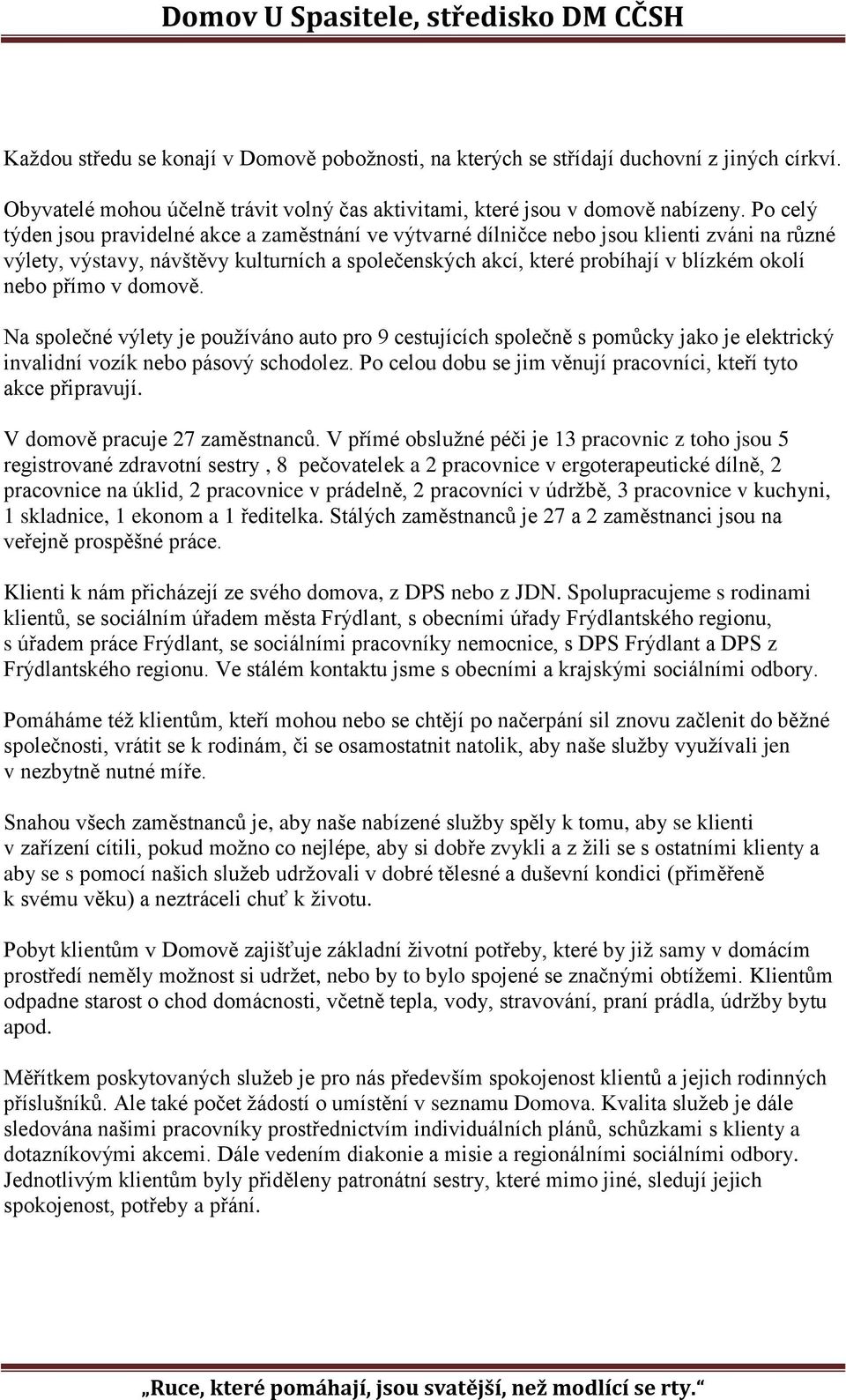 přímo v domově. Na společné výlety je používáno auto pro 9 cestujících společně s pomůcky jako je elektrický invalidní vozík nebo pásový schodolez.