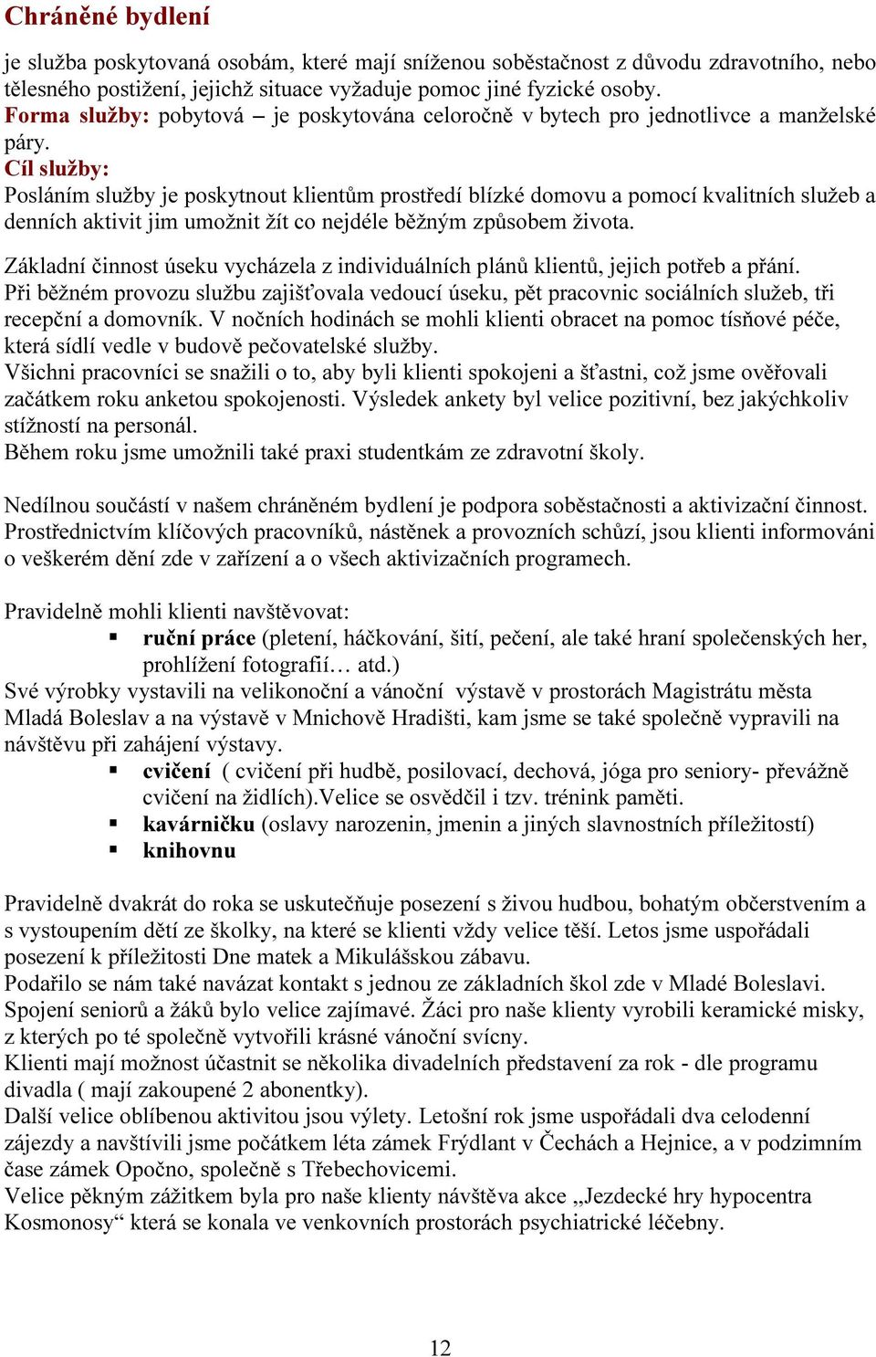 Cíl služby: Posláním služby je poskytnout klientům prostředí blízké domovu a pomocí kvalitních služeb a denních aktivit jim umožnit žít co nejdéle běžným způsobem života.