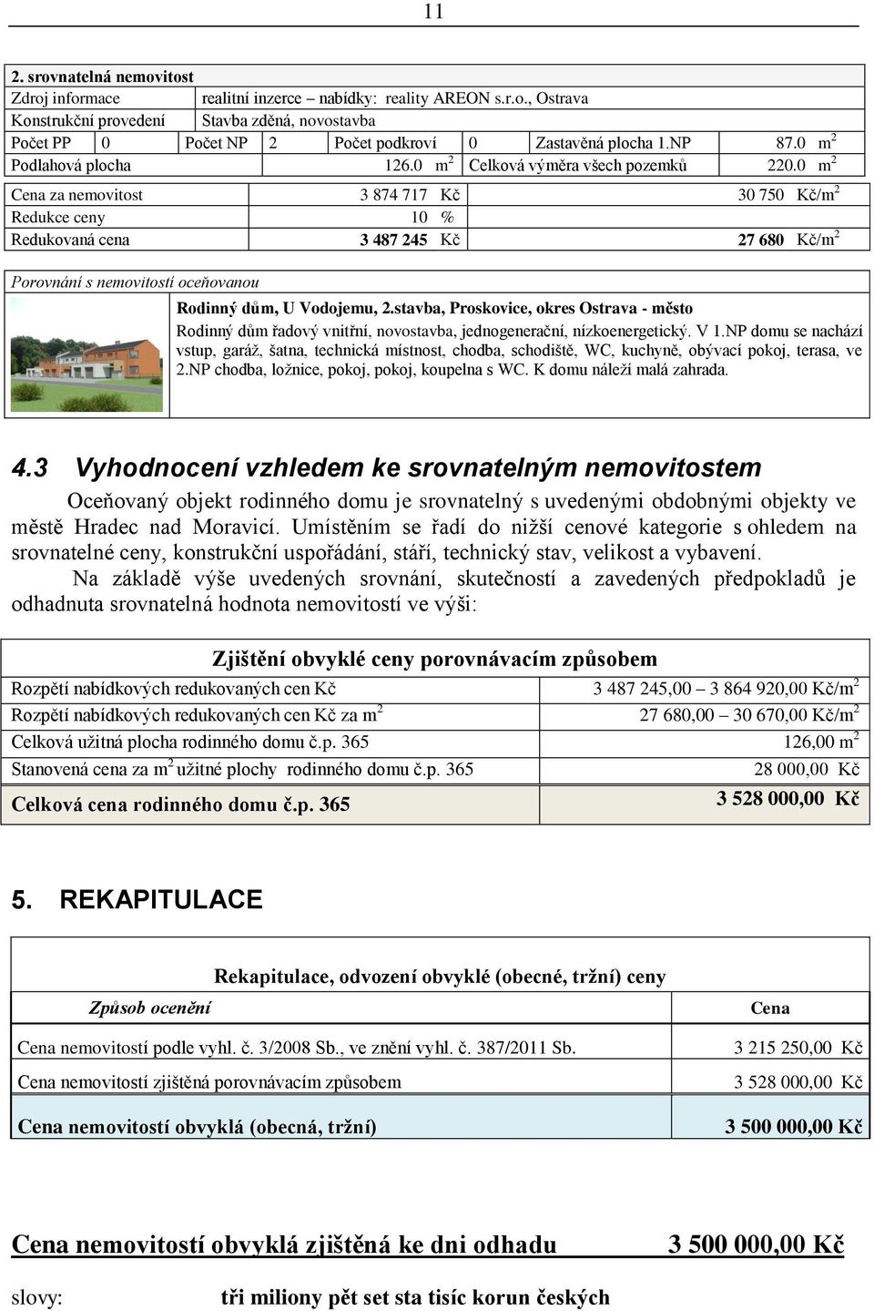 0 m 2 Cena za nemovitost 3 874 717 Kč 30 750 Kč/m 2 Redukce ceny 10 % Redukovaná cena 3 487 245 Kč 27 680 Kč/m 2 Porovnání s nemovitostí oceňovanou Rodinný dům, U Vodojemu, 2.