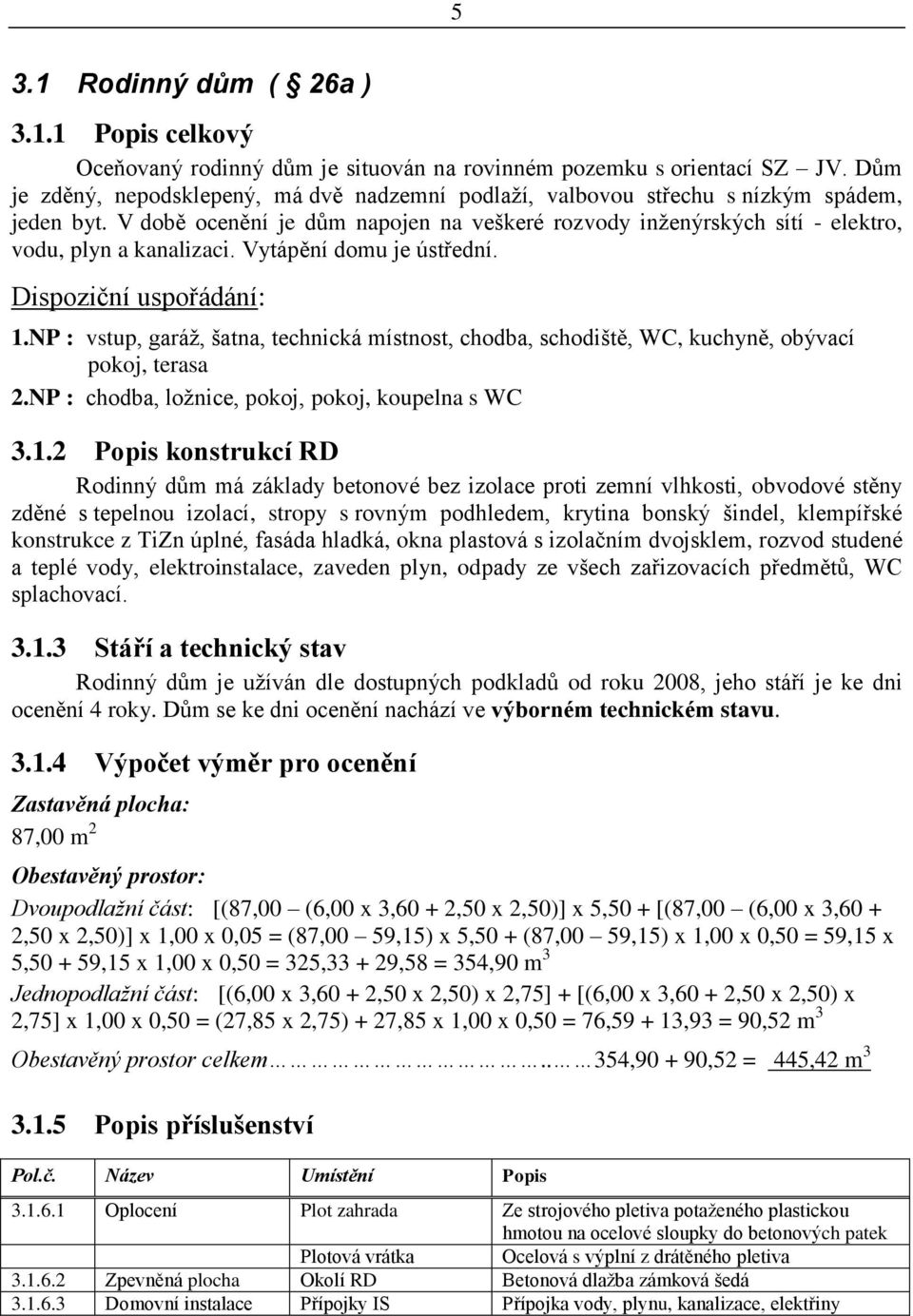 V době ocenění je dům napojen na veškeré rozvody inženýrských sítí - elektro, vodu, plyn a kanalizaci. Vytápění domu je ústřední. Dispoziční uspořádání: 1.