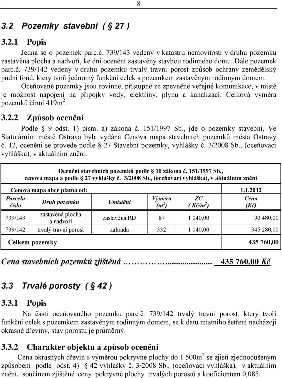 Oceňované pozemky jsou rovinné, přístupné ze zpevněné veřejné komunikace, v místě je možnost napojení na přípojky vody, elektřiny, plynu a kanalizaci. Celková výměra pozemků činní 419m 2.