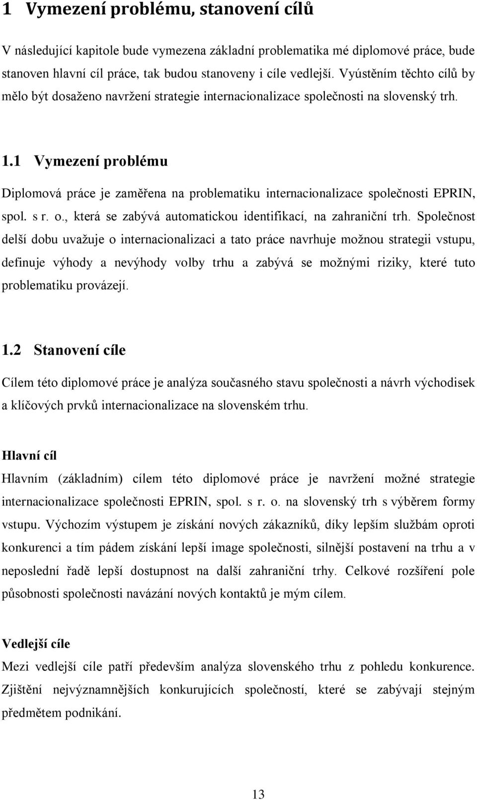 1 Vymezení problému Diplomová práce je zaměřena na problematiku internacionalizace společnosti EPRIN, spol. s r. o., která se zabývá automatickou identifikací, na zahraniční trh.