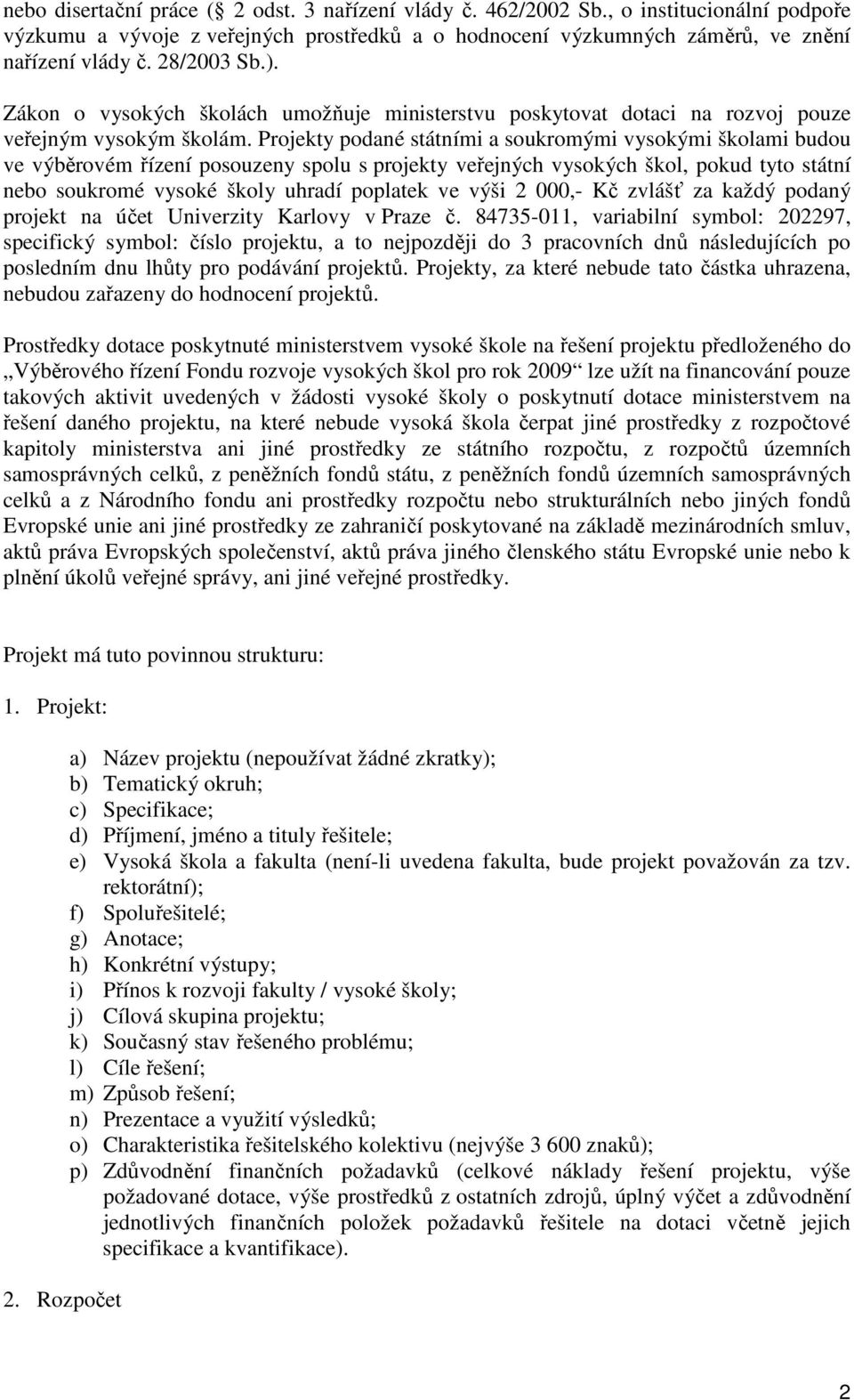 Projekty podané státními a soukromými vysokými školami budou ve výběrovém řízení posouzeny spolu s projekty veřejných vysokých škol, pokud tyto státní nebo soukromé vysoké školy uhradí poplatek ve