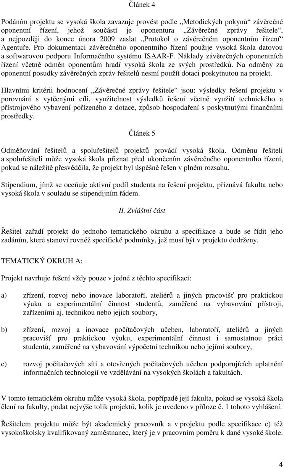 Náklady závěrečných oponentních řízení včetně odměn oponentům hradí vysoká škola ze svých prostředků.