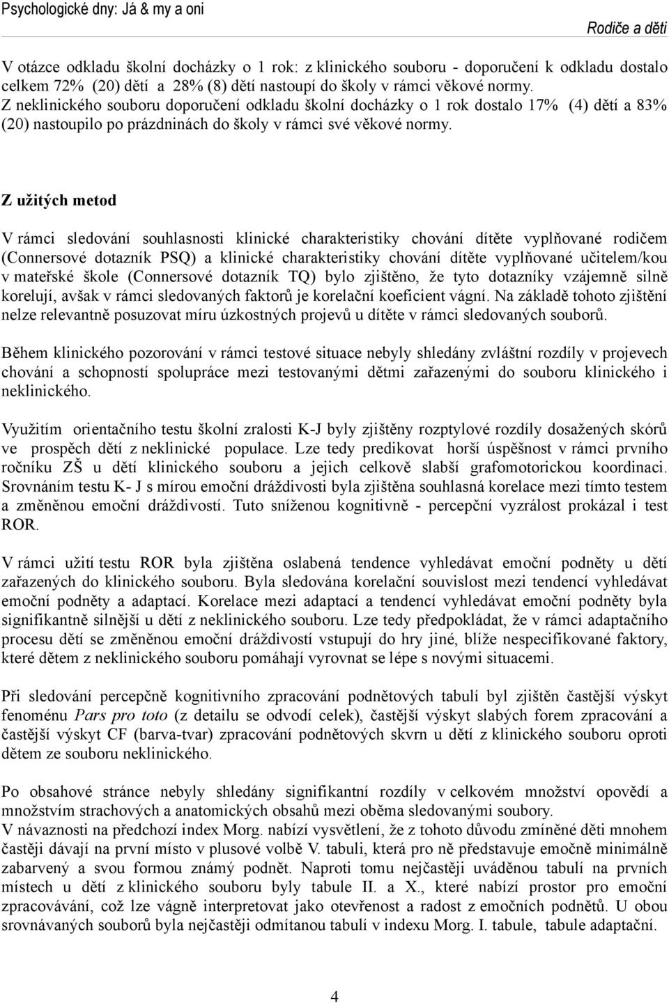 Z užitých metod V rámci sledování souhlasnosti klinické charakteristiky chování dítěte vyplňované rodičem (Connersové dotazník PSQ) a klinické charakteristiky chování dítěte vyplňované učitelem/kou v