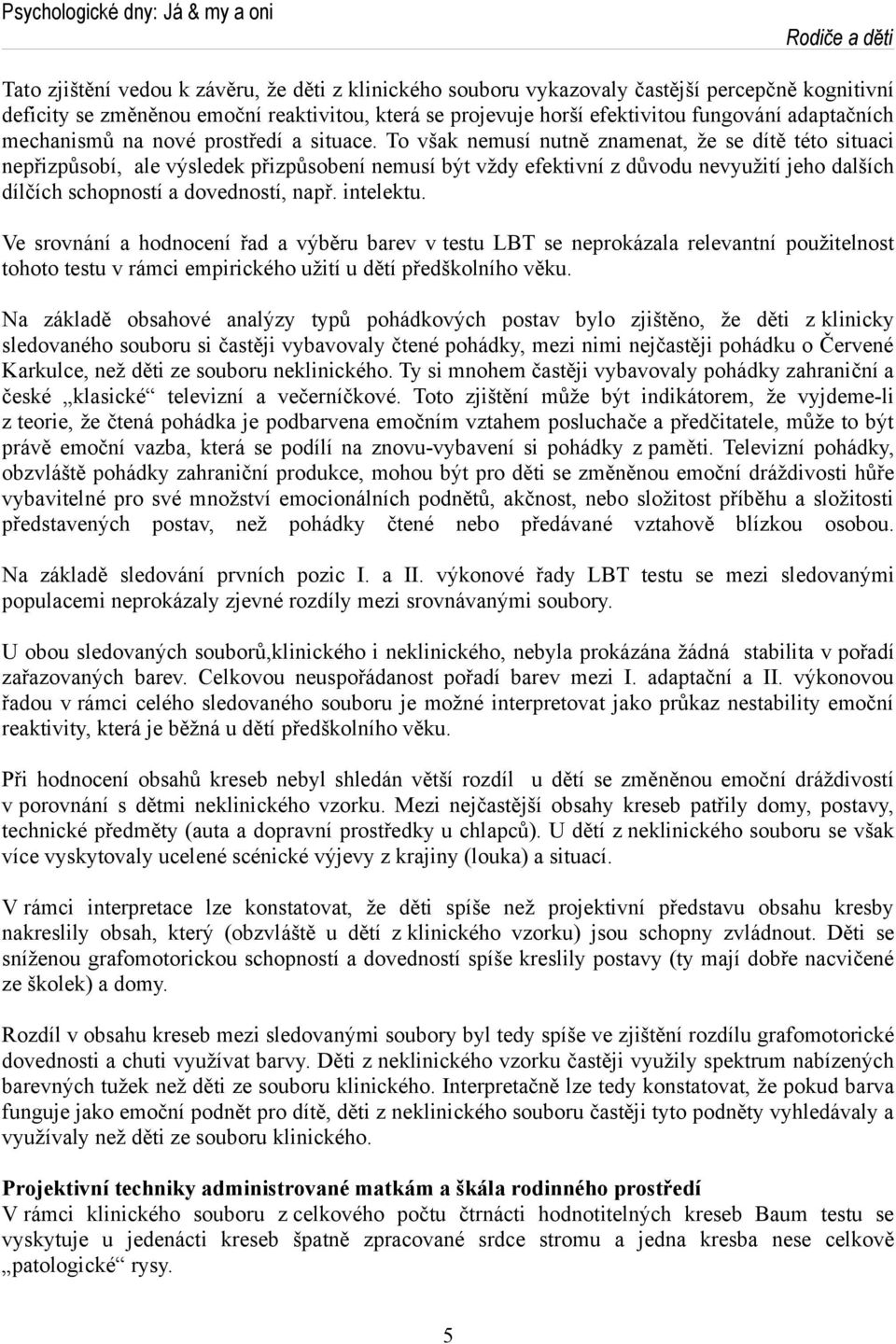 To však nemusí nutně znamenat, že se dítě této situaci nepřizpůsobí, ale výsledek přizpůsobení nemusí být vždy efektivní z důvodu nevyužití jeho dalších dílčích schopností a dovedností, např.