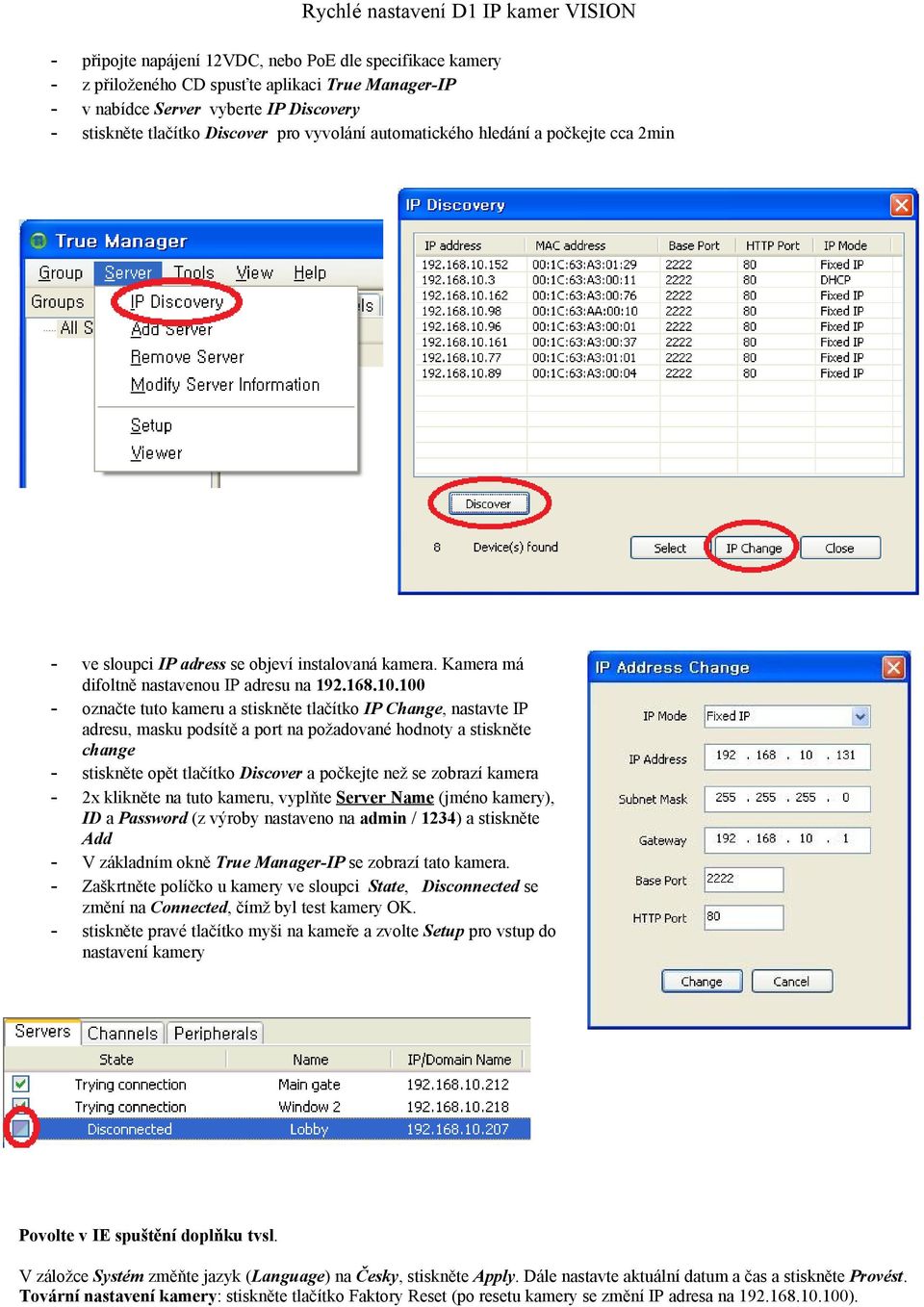 100 - označte tuto kameru a stiskněte tlačítko IP Change, nastavte IP adresu, masku podsítě a port na požadované hodnoty a stiskněte change - stiskněte opět tlačítko Discover a počkejte než se