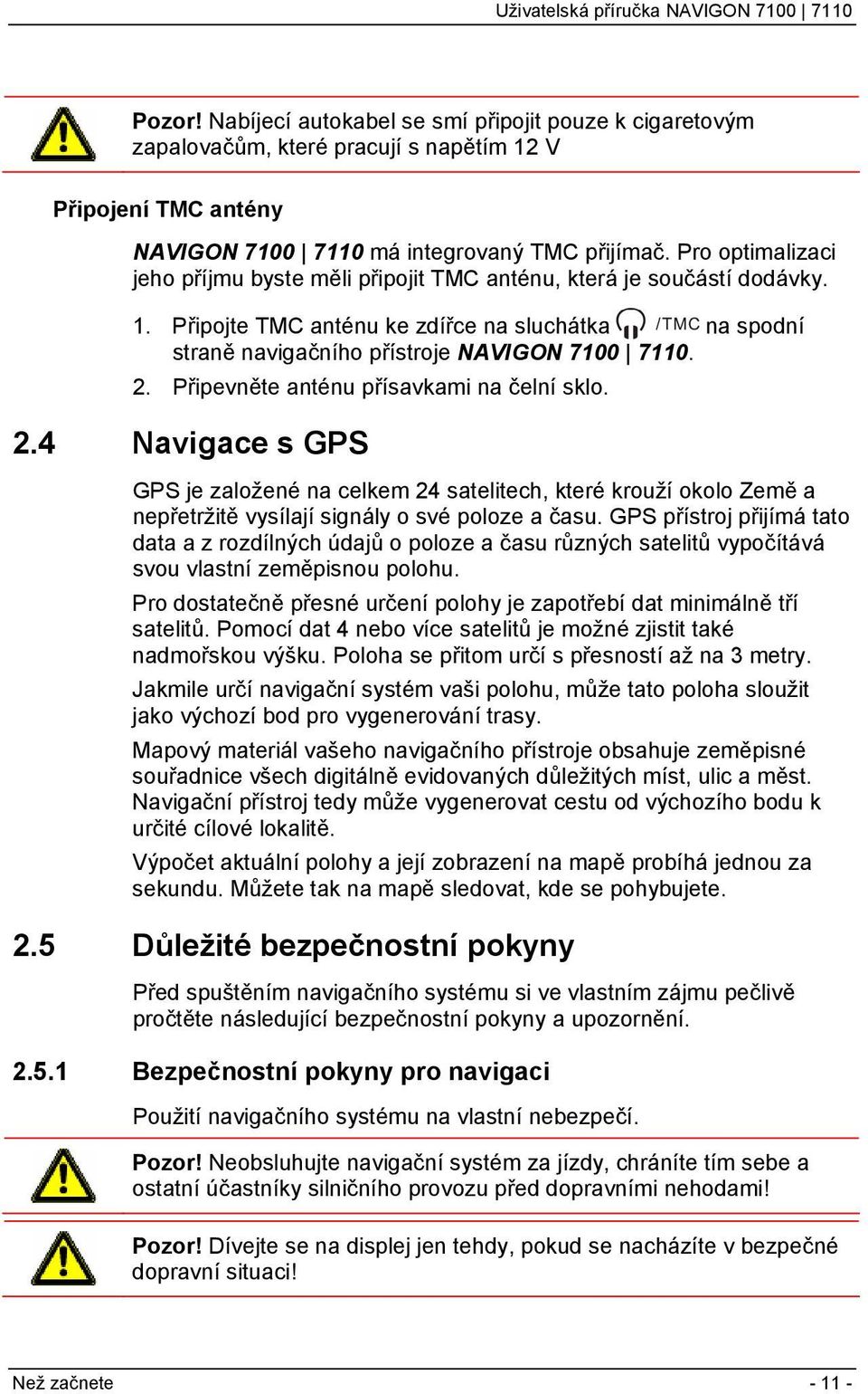 Připevněte anténu přísavkami na čelní sklo. 2.4 Navigace s GPS GPS je založené na celkem 24 satelitech, které krouží okolo Země a nepřetržitě vysílají signály o své poloze a času.