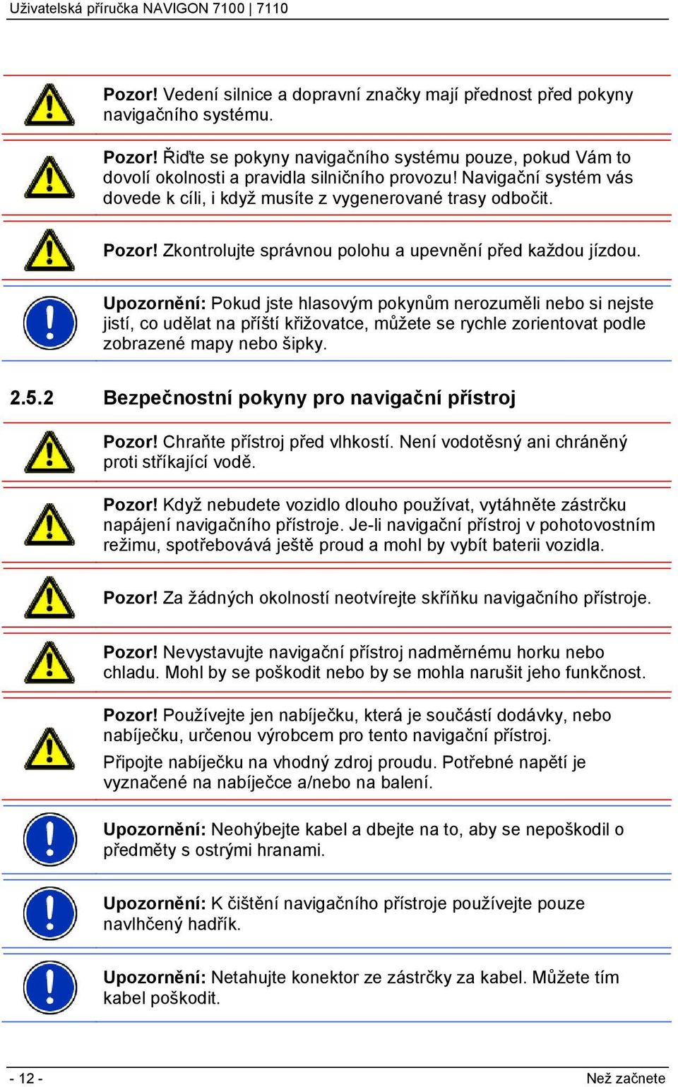 Upozornění: Pokud jste hlasovým pokynům nerozuměli nebo si nejste jistí, co udělat na příští křižovatce, můžete se rychle zorientovat podle zobrazené mapy nebo šipky. 2.5.