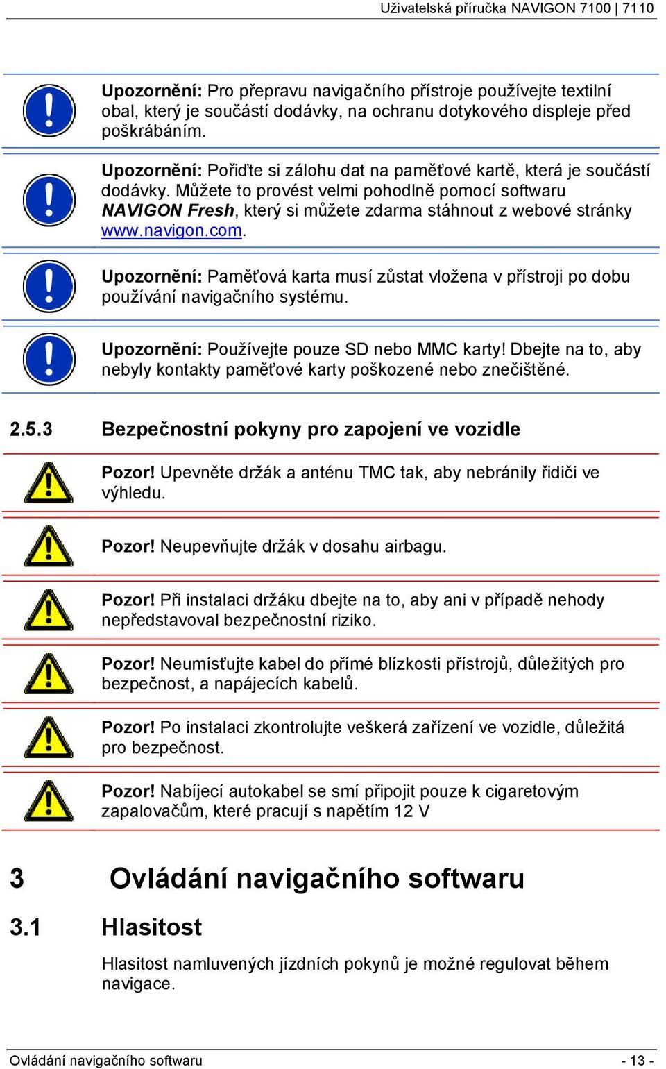 navigon.com. Upozornění: Paměťová karta musí zůstat vložena v přístroji po dobu používání navigačního systému. Upozornění: Používejte pouze SD nebo MMC karty!