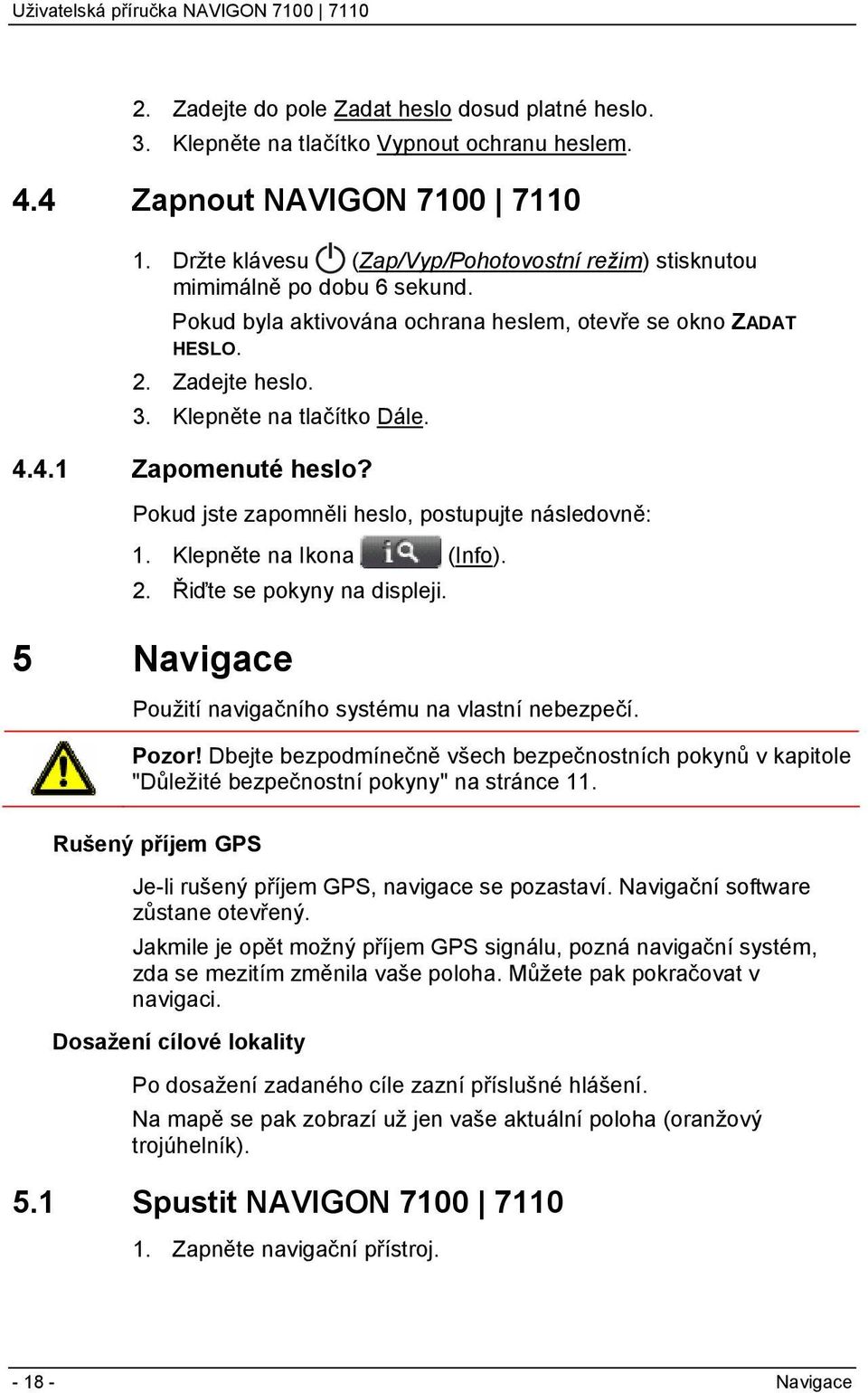 4.1 Zapomenuté heslo? Pokud jste zapomněli heslo, postupujte následovně: 1. Klepněte na Ikona (Info). 2. Řiďte se pokyny na displeji. 5 Navigace Použití navigačního systému na vlastní nebezpečí.