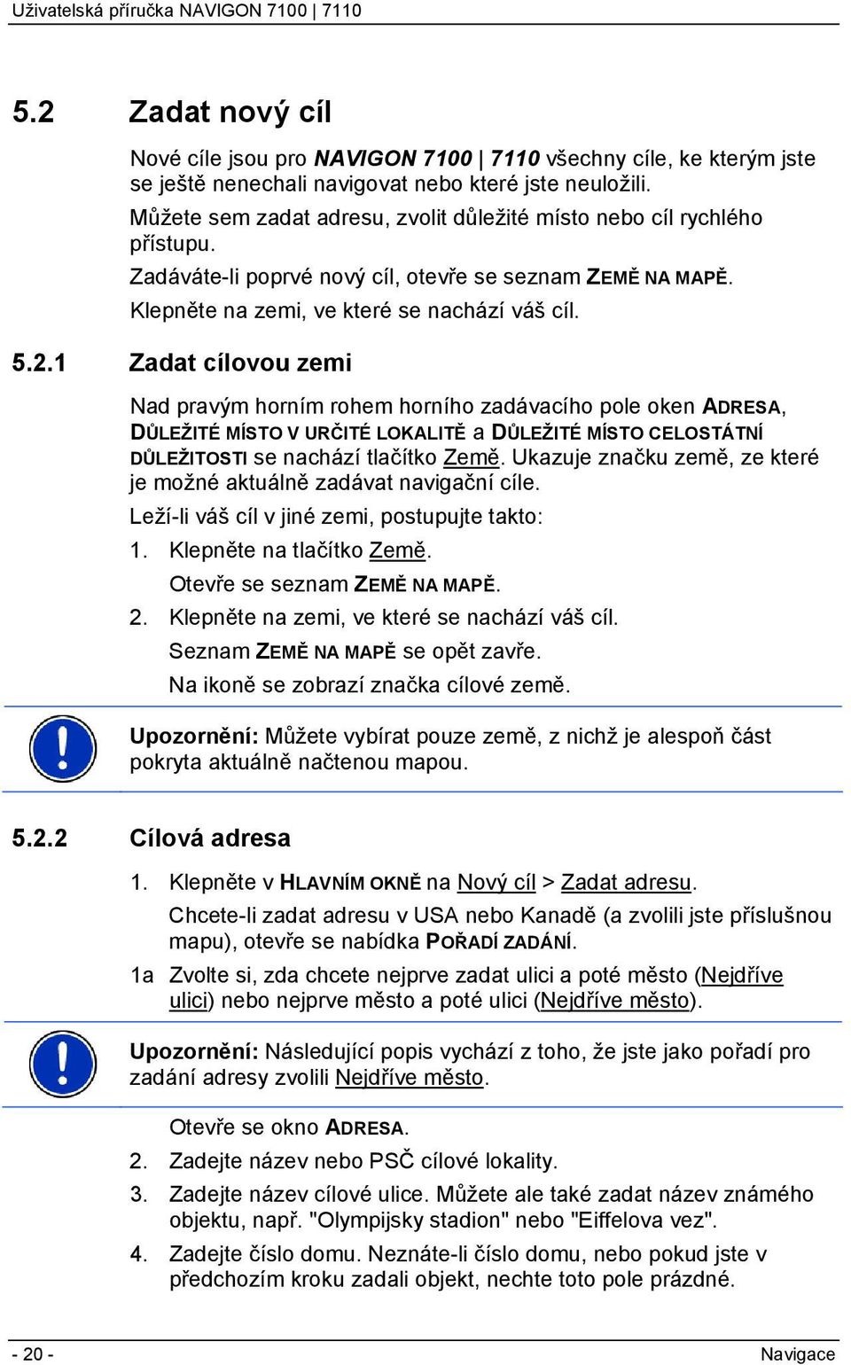 1 Zadat cílovou zemi Nad pravým horním rohem horního zadávacího pole oken ADRESA, DŮLEŽITÉ MÍSTO V URČITÉ LOKALITĚ a DŮLEŽITÉ MÍSTO CELOSTÁTNÍ DŮLEŽITOSTI se nachází tlačítko Země.