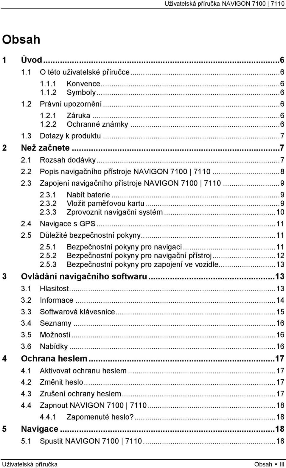 ..10 2.4 Navigace s GPS...11 2.5 Důležité bezpečnostní pokyny...11 2.5.1 Bezpečnostní pokyny pro navigaci...11 2.5.2 Bezpečnostní pokyny pro navigační přístroj...12 2.5.3 Bezpečnostní pokyny pro zapojení ve vozidle.